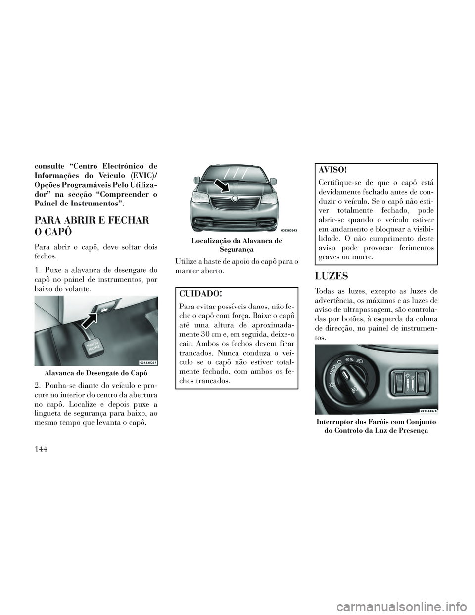 Lancia Voyager 2014 Manual de Uso e Manutenção (in Portuguese) consulte “Centro Electrónico de
Informações do Veículo (EVIC)/
Opções Programáveis Pelo Utiliza-
dor” na secção “Compreender o
Painel de Instrumentos”.
PARA ABRIR E FECHAR
O CAPÔ
Par Lancia Voyager 2014 Manual de Uso e Manutenção (in Portuguese) consulte “Centro Electrónico de
Informações do Veículo (EVIC)/
Opções Programáveis Pelo Utiliza-
dor” na secção “Compreender o
Painel de Instrumentos”.
PARA ABRIR E FECHAR
O CAPÔ
Par