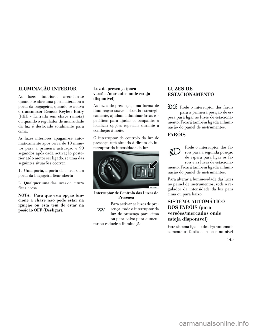Lancia Voyager 2014 Manual de Uso e Manutenção (in Portuguese) ILUMINAÇÃO INTERIOR
As luzes interiores acendem-se
quando se abre uma porta lateral ou a
porta da bagageira, quando se activa
o transmissor Remote Keyless Entry
(RKE - Entrada sem chave remota)
ou q Lancia Voyager 2014 Manual de Uso e Manutenção (in Portuguese) ILUMINAÇÃO INTERIOR
As luzes interiores acendem-se
quando se abre uma porta lateral ou a
porta da bagageira, quando se activa
o transmissor Remote Keyless Entry
(RKE - Entrada sem chave remota)
ou q