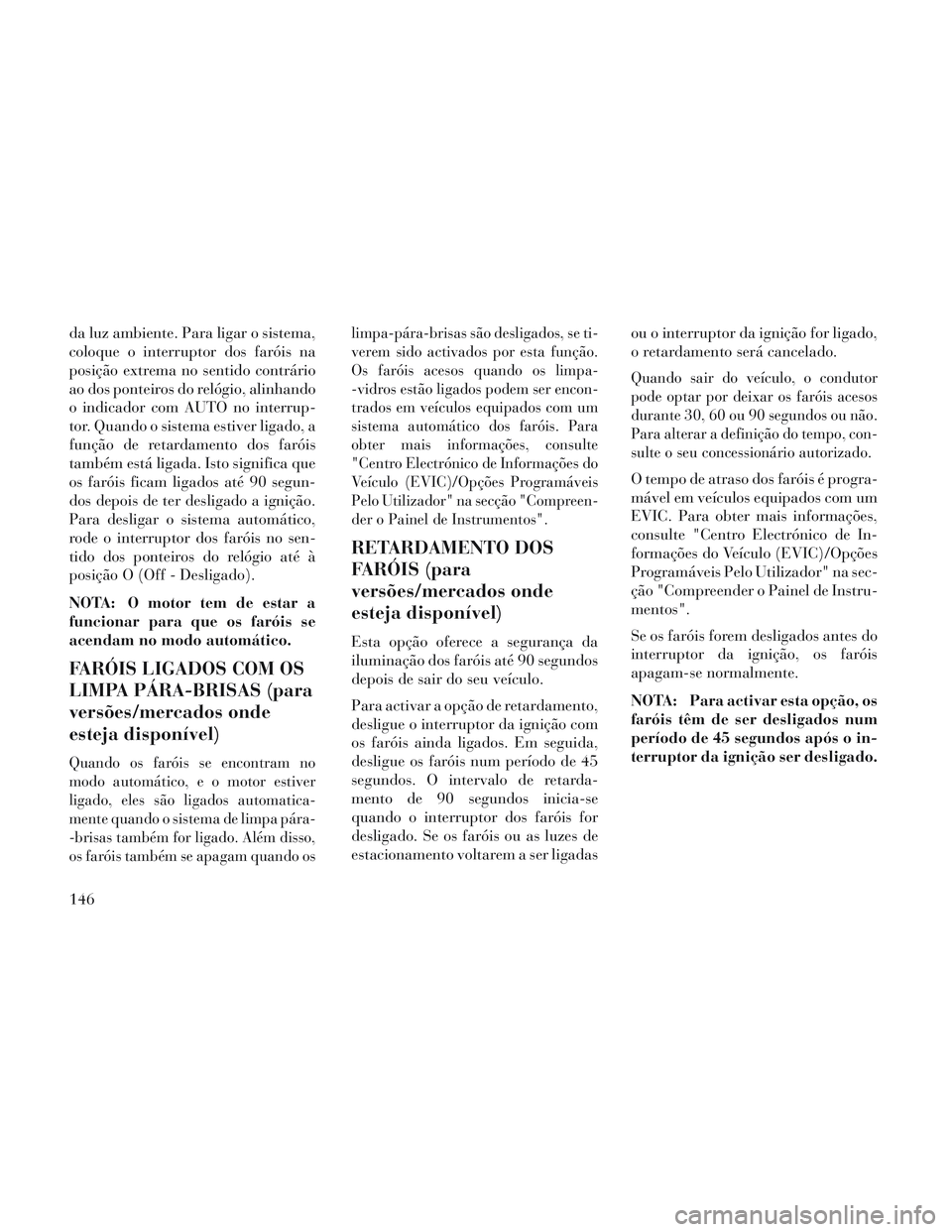 Lancia Voyager 2014 Manual de Uso e Manutenção (in Portuguese) da luz ambiente. Para ligar o sistema,
coloque o interruptor dos faróis na
posição extrema no sentido contrário
ao dos ponteiros do relógio, alinhando
o indicador com AUTO no interrup-
tor. Quand Lancia Voyager 2014 Manual de Uso e Manutenção (in Portuguese) da luz ambiente. Para ligar o sistema,
coloque o interruptor dos faróis na
posição extrema no sentido contrário
ao dos ponteiros do relógio, alinhando
o indicador com AUTO no interrup-
tor. Quand