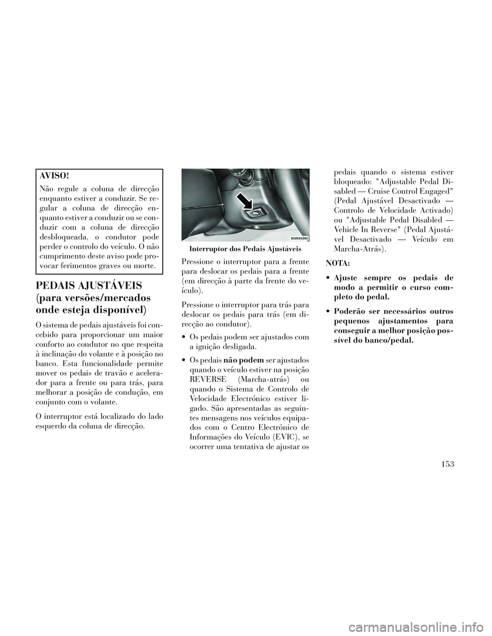 Lancia Voyager 2014 Manual de Uso e Manutenção (in Portuguese) AVISO!
Não regule a coluna de direcção
enquanto estiver a conduzir. Se re-
gular a coluna de direcção en-
quanto estiver a conduzir ou se con-
duzir com a coluna de direcção
desbloqueada, o con Lancia Voyager 2014 Manual de Uso e Manutenção (in Portuguese) AVISO!
Não regule a coluna de direcção
enquanto estiver a conduzir. Se re-
gular a coluna de direcção en-
quanto estiver a conduzir ou se con-
duzir com a coluna de direcção
desbloqueada, o con