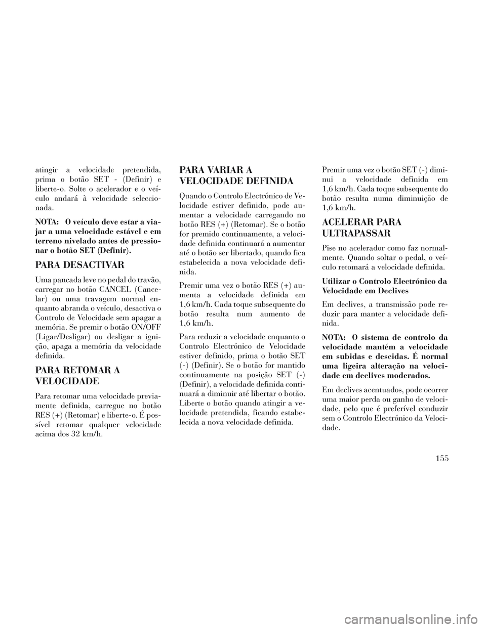 Lancia Voyager 2014 Manual de Uso e Manutenção (in Portuguese) atingir a velocidade pretendida,
prima o botão SET - (Definir) e
liberte-o. Solte o acelerador e o veí-
culo andará à velocidade seleccio-
nada.
NOTA: O veículo deve estar a via-
jar a uma veloci Lancia Voyager 2014 Manual de Uso e Manutenção (in Portuguese) atingir a velocidade pretendida,
prima o botão SET - (Definir) e
liberte-o. Solte o acelerador e o veí-
culo andará à velocidade seleccio-
nada.
NOTA: O veículo deve estar a via-
jar a uma veloci
