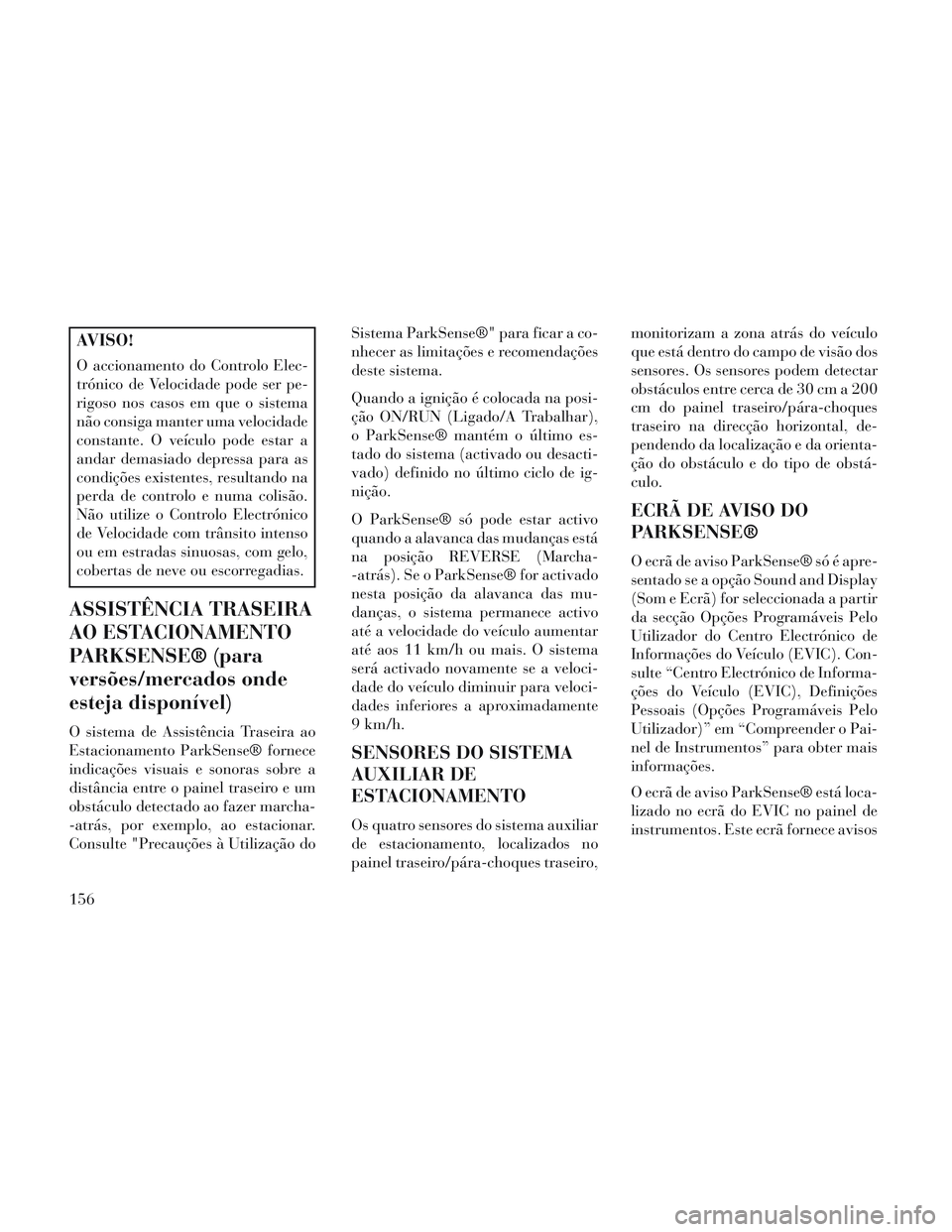 Lancia Voyager 2014 Manual de Uso e Manutenção (in Portuguese) AVISO!
O accionamento do Controlo Elec-
trónico de Velocidade pode ser pe-
rigoso nos casos em que o sistema
não consiga manter uma velocidade
constante. O veículo pode estar a
andar demasiado depr Lancia Voyager 2014 Manual de Uso e Manutenção (in Portuguese) AVISO!
O accionamento do Controlo Elec-
trónico de Velocidade pode ser pe-
rigoso nos casos em que o sistema
não consiga manter uma velocidade
constante. O veículo pode estar a
andar demasiado depr