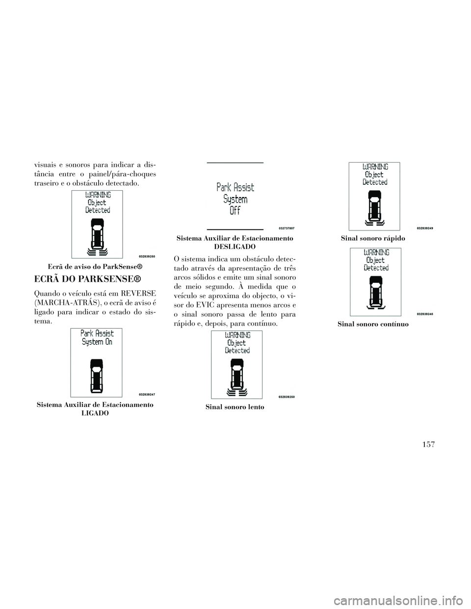 Lancia Voyager 2014 Manual de Uso e Manutenção (in Portuguese) visuais e sonoros para indicar a dis-
tância entre o painel/pára-choques
traseiro e o obstáculo detectado.
ECRÃ DO PARKSENSE®
Quando o veículo está em REVERSE
(MARCHA-ATRÁS), o ecrã de aviso Lancia Voyager 2014 Manual de Uso e Manutenção (in Portuguese) visuais e sonoros para indicar a dis-
tância entre o painel/pára-choques
traseiro e o obstáculo detectado.
ECRÃ DO PARKSENSE®
Quando o veículo está em REVERSE
(MARCHA-ATRÁS), o ecrã de aviso