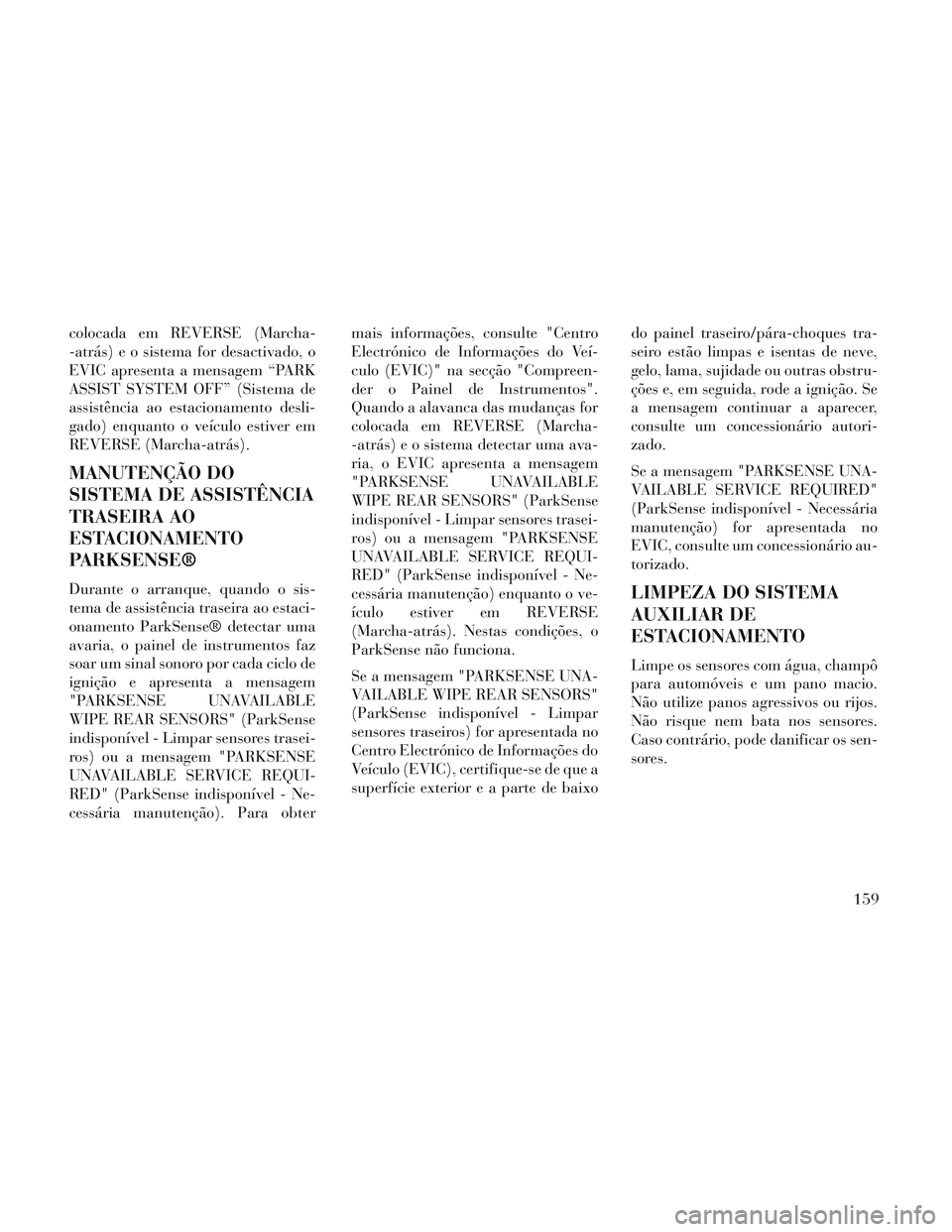 Lancia Voyager 2014 Manual de Uso e Manutenção (in Portuguese) colocada em REVERSE (Marcha-
-atrás) e o sistema for desactivado, o
EVIC apresenta a mensagem “PARK
ASSIST SYSTEM OFF” (Sistema de
assistência ao estacionamento desli-
gado) enquanto o veículo Lancia Voyager 2014 Manual de Uso e Manutenção (in Portuguese) colocada em REVERSE (Marcha-
-atrás) e o sistema for desactivado, o
EVIC apresenta a mensagem “PARK
ASSIST SYSTEM OFF” (Sistema de
assistência ao estacionamento desli-
gado) enquanto o veículo