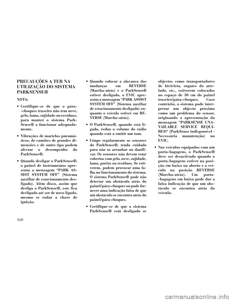 Lancia Voyager 2014 Manual de Uso e Manutenção (in Portuguese) PRECAUÇÕES A TER NA
UTILIZAÇÃO DO SISTEMA
PARKSENSE®
NOTA:
Certifique-se de que o pára--choques traseiro não tem neve,
gelo, lama, sujidade ou resíduos,
para manter o sistema Park-
Sense® a Lancia Voyager 2014 Manual de Uso e Manutenção (in Portuguese) PRECAUÇÕES A TER NA
UTILIZAÇÃO DO SISTEMA
PARKSENSE®
NOTA:
Certifique-se de que o pára--choques traseiro não tem neve,
gelo, lama, sujidade ou resíduos,
para manter o sistema Park-
Sense® a