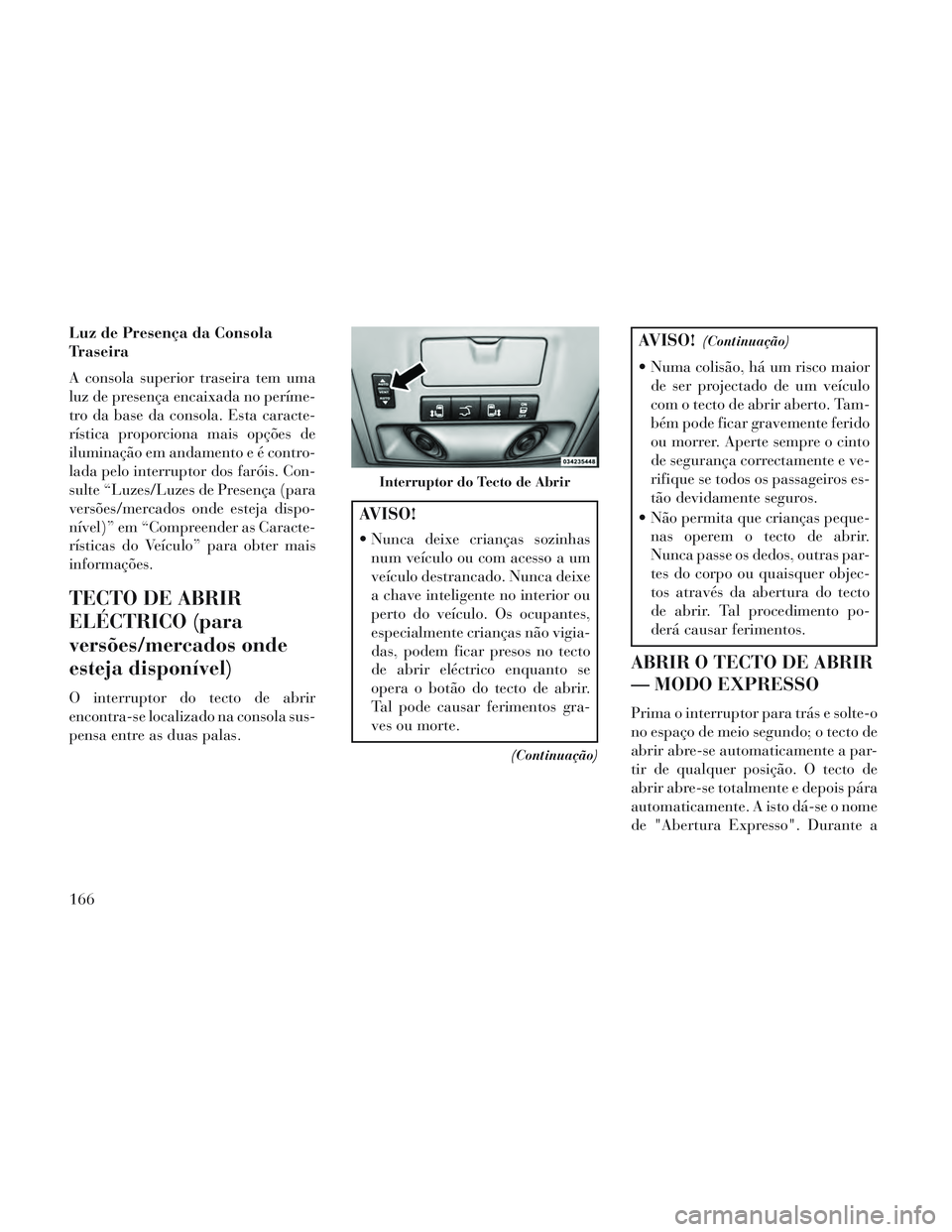 Lancia Voyager 2014 Manual de Uso e Manutenção (in Portuguese) Luz de Presença da Consola
Traseira
A consola superior traseira tem uma
luz de presença encaixada no períme-
tro da base da consola. Esta caracte-
rística proporciona mais opções de
iluminação Lancia Voyager 2014 Manual de Uso e Manutenção (in Portuguese) Luz de Presença da Consola
Traseira
A consola superior traseira tem uma
luz de presença encaixada no períme-
tro da base da consola. Esta caracte-
rística proporciona mais opções de
iluminação