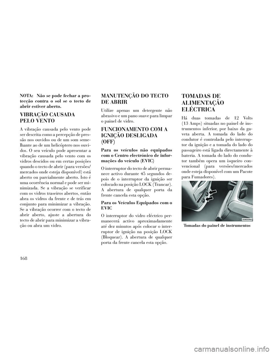 Lancia Voyager 2014 Manual de Uso e Manutenção (in Portuguese) NOTA: Não se pode fechar a pro-
tecção contra o sol se o tecto de
abrir estiver aberto.
VIBRAÇÃO CAUSADA
PELO VENTO
A vibração causada pelo vento pode
ser descrita como a percepção de pres-
s Lancia Voyager 2014 Manual de Uso e Manutenção (in Portuguese) NOTA: Não se pode fechar a pro-
tecção contra o sol se o tecto de
abrir estiver aberto.
VIBRAÇÃO CAUSADA
PELO VENTO
A vibração causada pelo vento pode
ser descrita como a percepção de pres-
s