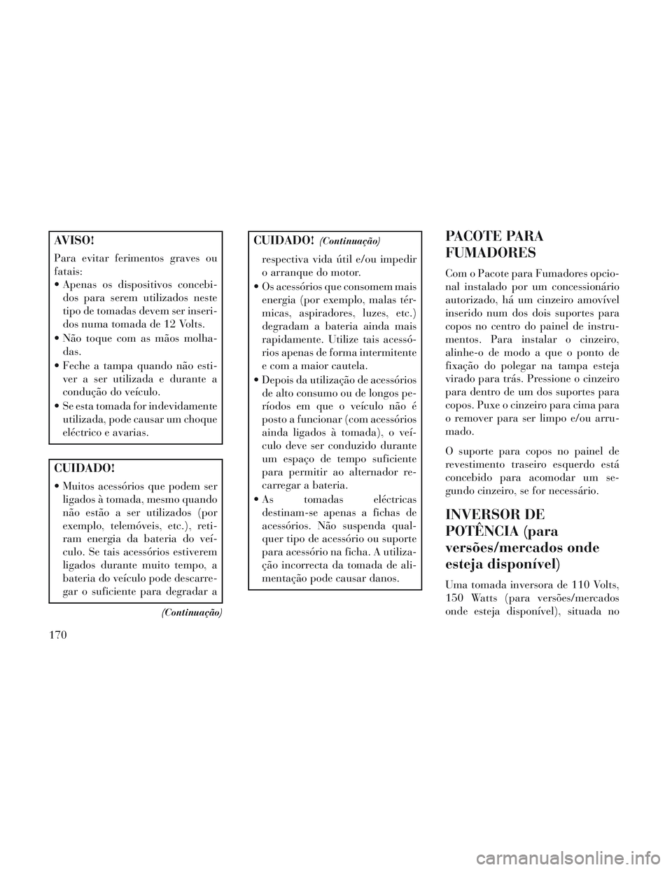 Lancia Voyager 2014 Manual de Uso e Manutenção (in Portuguese) AVISO!
Para evitar ferimentos graves ou
fatais:
Apenas os dispositivos concebi-dos para serem utilizados neste
tipo de tomadas devem ser inseri-
dos numa tomada de 12 Volts.
Não toque com as mãos Lancia Voyager 2014 Manual de Uso e Manutenção (in Portuguese) AVISO!
Para evitar ferimentos graves ou
fatais:
Apenas os dispositivos concebi-dos para serem utilizados neste
tipo de tomadas devem ser inseri-
dos numa tomada de 12 Volts.
Não toque com as mãos