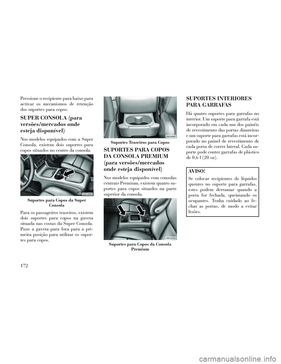 Lancia Voyager 2014 Manual de Uso e Manutenção (in Portuguese) Pressione o recipiente para baixo para
activar os mecanismos de retenção
dos suportes para copos.
SUPER CONSOLA (para
versões/mercados onde
esteja disponível)
Nos modelos equipados com a Super
Con Lancia Voyager 2014 Manual de Uso e Manutenção (in Portuguese) Pressione o recipiente para baixo para
activar os mecanismos de retenção
dos suportes para copos.
SUPER CONSOLA (para
versões/mercados onde
esteja disponível)
Nos modelos equipados com a Super
Con