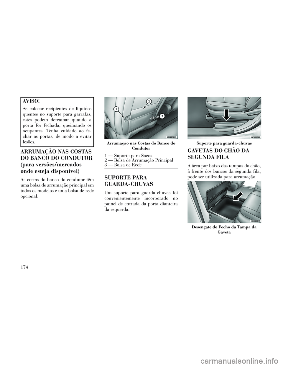 Lancia Voyager 2014 Manual de Uso e Manutenção (in Portuguese) AVISO!
Se colocar recipientes de líquidos
quentes no suporte para garrafas,
estes podem derramar quando a
porta for fechada, queimando os
ocupantes. Tenha cuidado ao fe-
char as portas, de modo a evi Lancia Voyager 2014 Manual de Uso e Manutenção (in Portuguese) AVISO!
Se colocar recipientes de líquidos
quentes no suporte para garrafas,
estes podem derramar quando a
porta for fechada, queimando os
ocupantes. Tenha cuidado ao fe-
char as portas, de modo a evi