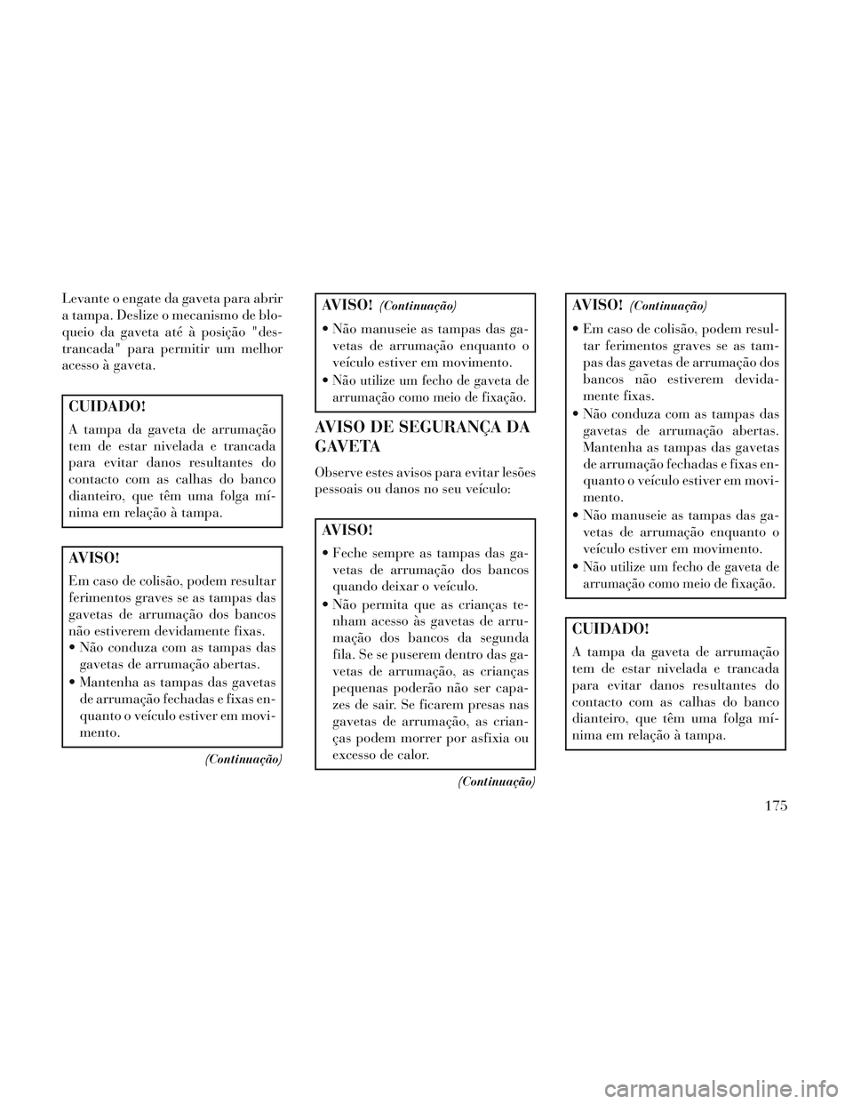 Lancia Voyager 2014 Manual de Uso e Manutenção (in Portuguese) Levante o engate da gaveta para abrir
a tampa. Deslize o mecanismo de blo-
queio da gaveta até à posição "des-
trancada" para permitir um melhor
acesso à gaveta.
CUIDADO!
A tampa da gaveta de arr Lancia Voyager 2014 Manual de Uso e Manutenção (in Portuguese) Levante o engate da gaveta para abrir
a tampa. Deslize o mecanismo de blo-
queio da gaveta até à posição "des-
trancada" para permitir um melhor
acesso à gaveta.
CUIDADO!
A tampa da gaveta de arr