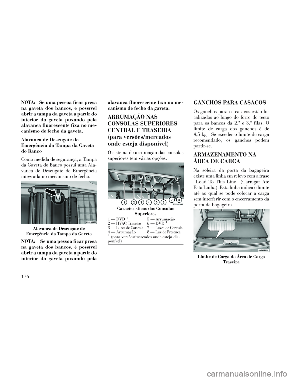 Lancia Voyager 2014 Manual de Uso e Manutenção (in Portuguese) NOTA: Se uma pessoa ficar presa
na gaveta dos bancos, é possível
abrir a tampa da gaveta a partir do
interior da gaveta puxando pela
alavanca fluorescente fixa no me-
canismo de fecho da gaveta.
Ala Lancia Voyager 2014 Manual de Uso e Manutenção (in Portuguese) NOTA: Se uma pessoa ficar presa
na gaveta dos bancos, é possível
abrir a tampa da gaveta a partir do
interior da gaveta puxando pela
alavanca fluorescente fixa no me-
canismo de fecho da gaveta.
Ala