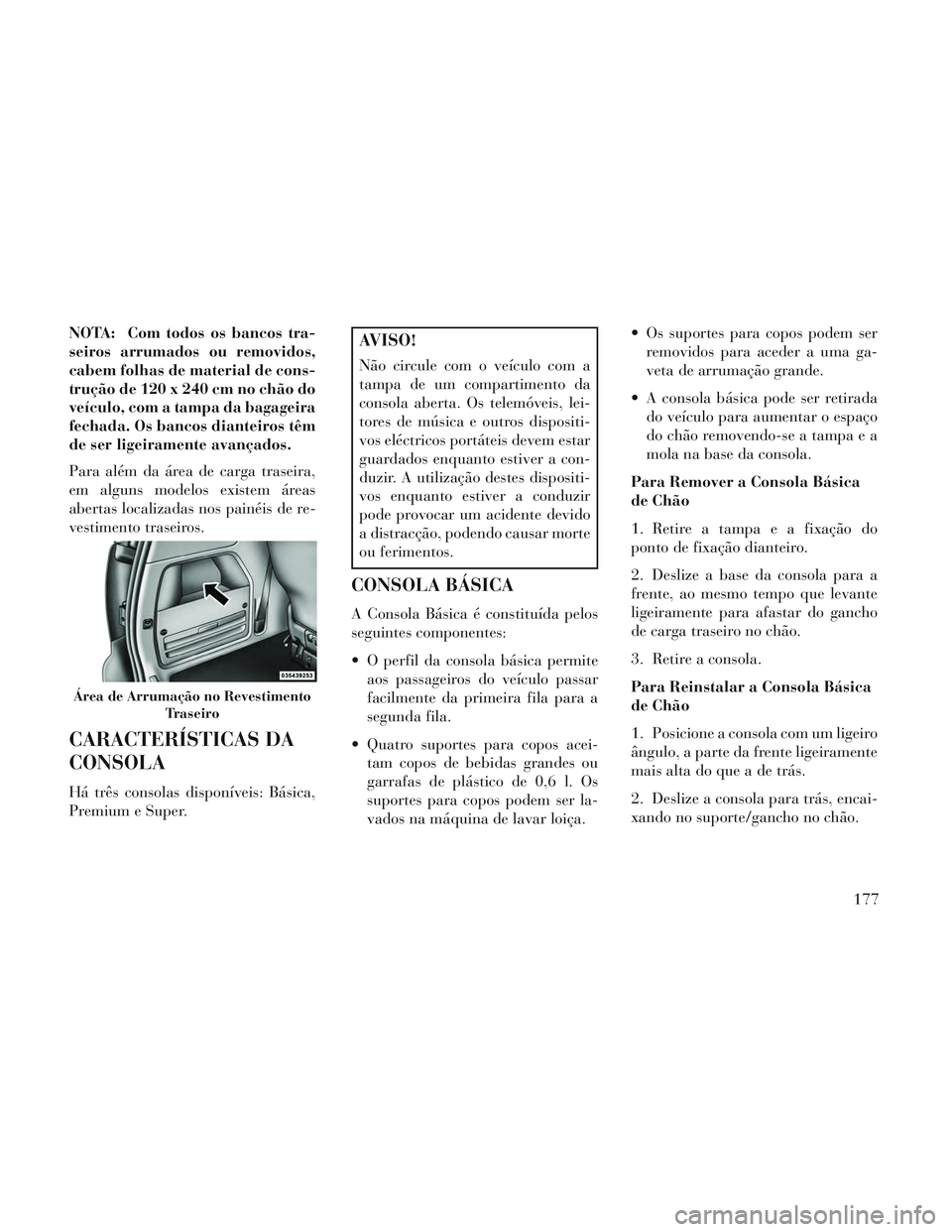Lancia Voyager 2014 Manual de Uso e Manutenção (in Portuguese) NOTA: Com todos os bancos tra-
seiros arrumados ou removidos,
cabem folhas de material de cons-
trução de 120 x 240 cm no chão do
veículo, com a tampa da bagageira
fechada. Os bancos dianteiros t Lancia Voyager 2014 Manual de Uso e Manutenção (in Portuguese) NOTA: Com todos os bancos tra-
seiros arrumados ou removidos,
cabem folhas de material de cons-
trução de 120 x 240 cm no chão do
veículo, com a tampa da bagageira
fechada. Os bancos dianteiros t