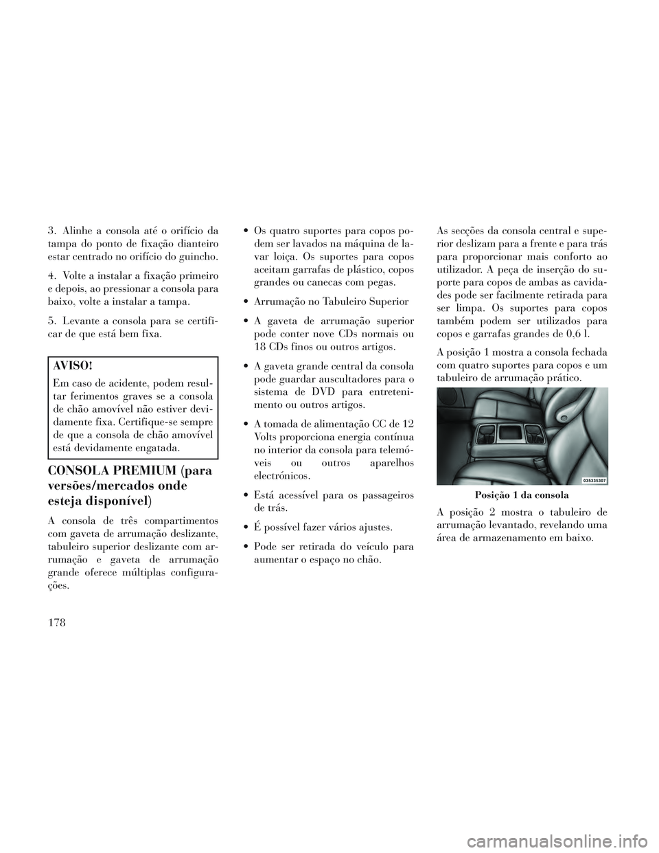 Lancia Voyager 2014 Manual de Uso e Manutenção (in Portuguese) 3. Alinhe a consola até o orifício da
tampa do ponto de fixação dianteiro
estar centrado no orifício do guincho.
4. Volte a instalar a fixação primeiro
e depois, ao pressionar a consola para
ba Lancia Voyager 2014 Manual de Uso e Manutenção (in Portuguese) 3. Alinhe a consola até o orifício da
tampa do ponto de fixação dianteiro
estar centrado no orifício do guincho.
4. Volte a instalar a fixação primeiro
e depois, ao pressionar a consola para
ba