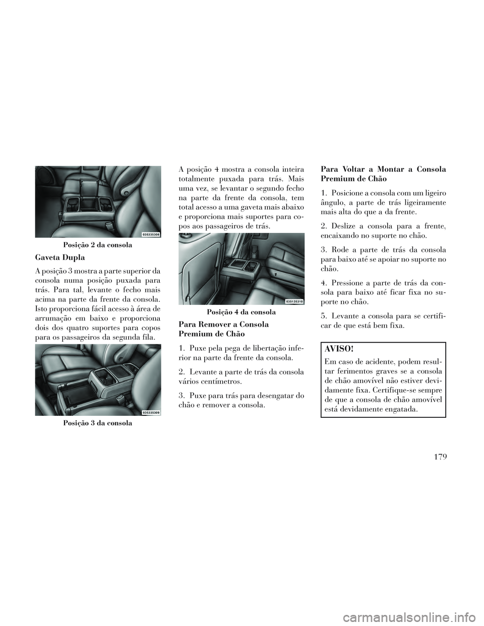 Lancia Voyager 2014 Manual de Uso e Manutenção (in Portuguese) Gaveta Dupla
A posição 3 mostra a parte superior da
consola numa posição puxada para
trás. Para tal, levante o fecho mais
acima na parte da frente da consola.
Isto proporciona fácil acesso à á Lancia Voyager 2014 Manual de Uso e Manutenção (in Portuguese) Gaveta Dupla
A posição 3 mostra a parte superior da
consola numa posição puxada para
trás. Para tal, levante o fecho mais
acima na parte da frente da consola.
Isto proporciona fácil acesso à á
