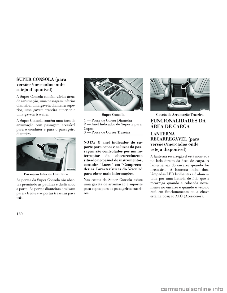 Lancia Voyager 2014 Manual de Uso e Manutenção (in Portuguese) SUPER CONSOLA (para
versões/mercados onde
esteja disponível)
A Super Consola contém várias áreas
de arrumação, uma passagem inferior
dianteira, uma gaveta dianteira supe-
rior, uma gaveta trase Lancia Voyager 2014 Manual de Uso e Manutenção (in Portuguese) SUPER CONSOLA (para
versões/mercados onde
esteja disponível)
A Super Consola contém várias áreas
de arrumação, uma passagem inferior
dianteira, uma gaveta dianteira supe-
rior, uma gaveta trase