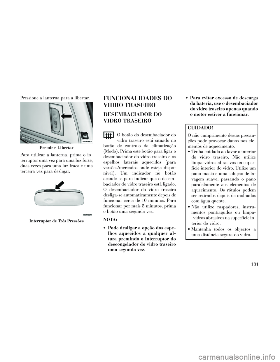 Lancia Voyager 2014 Manual de Uso e Manutenção (in Portuguese) Pressione a lanterna para a libertar.
Para utilizar a lanterna, prima o in-
terruptor uma vez para uma luz forte,
duas vezes para uma luz fraca e uma
terceira vez para desligar.FUNCIONALIDADES DO
VIDR Lancia Voyager 2014 Manual de Uso e Manutenção (in Portuguese) Pressione a lanterna para a libertar.
Para utilizar a lanterna, prima o in-
terruptor uma vez para uma luz forte,
duas vezes para uma luz fraca e uma
terceira vez para desligar.FUNCIONALIDADES DO
VIDR