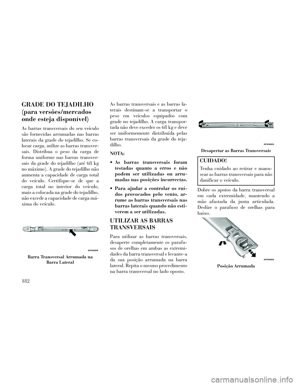Lancia Voyager 2014 Manual de Uso e Manutenção (in Portuguese) GRADE DO TEJADILHO
(para versões/mercados
onde esteja disponível)
As barras transversais do seu veículo
são fornecidas arrumadas nas barras
laterais da grade do tejadilho. Se co-
locar carga, util Lancia Voyager 2014 Manual de Uso e Manutenção (in Portuguese) GRADE DO TEJADILHO
(para versões/mercados
onde esteja disponível)
As barras transversais do seu veículo
são fornecidas arrumadas nas barras
laterais da grade do tejadilho. Se co-
locar carga, util