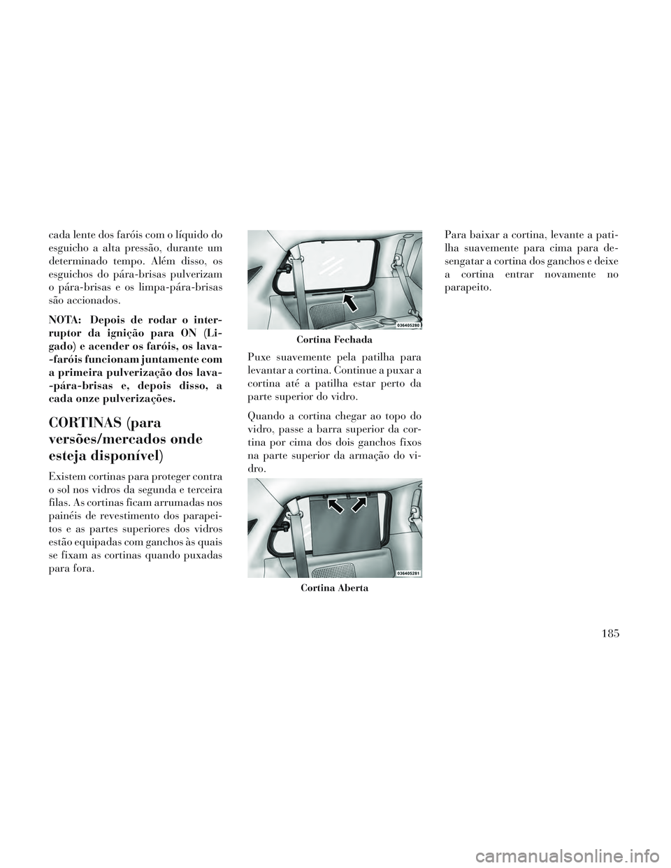 Lancia Voyager 2014 Manual de Uso e Manutenção (in Portuguese) cada lente dos faróis com o líquido do
esguicho a alta pressão, durante um
determinado tempo. Além disso, os
esguichos do pára-brisas pulverizam
o pára-brisas e os limpa-pára-brisas
são accion Lancia Voyager 2014 Manual de Uso e Manutenção (in Portuguese) cada lente dos faróis com o líquido do
esguicho a alta pressão, durante um
determinado tempo. Além disso, os
esguichos do pára-brisas pulverizam
o pára-brisas e os limpa-pára-brisas
são accion