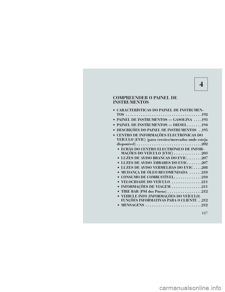 Lancia Voyager 2014  Manual de Uso e Manutenção (in Portuguese) 4
COMPREENDER O PAINEL DE
INSTRUMENTOS
 CARACTERÍSTICAS DO PAINEL DE INSTRUMEN-TOS .................................. .192
 PAINEL DE INSTRUMENTOS — GASOLINA . . . .193
 PAINEL DE INSTRUMENTOS — 