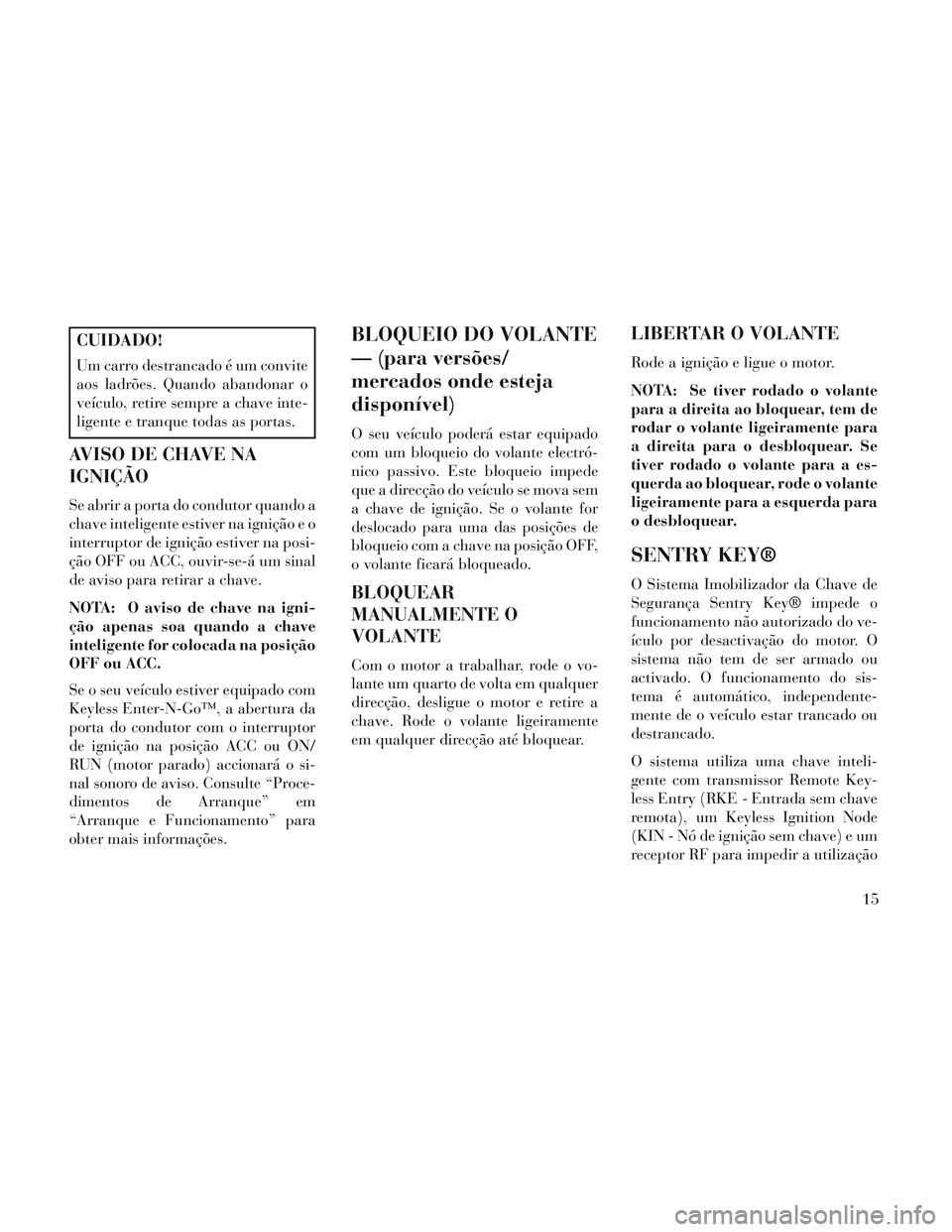 Lancia Voyager 2014 Manual de Uso e Manutenção (in Portuguese) CUIDADO!
Um carro destrancado é um convite
aos ladrões. Quando abandonar o
veículo, retire sempre a chave inte-
ligente e tranque todas as portas.
AVISO DE CHAVE NA
IGNIÇÃO
Se abrir a porta do co Lancia Voyager 2014 Manual de Uso e Manutenção (in Portuguese) CUIDADO!
Um carro destrancado é um convite
aos ladrões. Quando abandonar o
veículo, retire sempre a chave inte-
ligente e tranque todas as portas.
AVISO DE CHAVE NA
IGNIÇÃO
Se abrir a porta do co