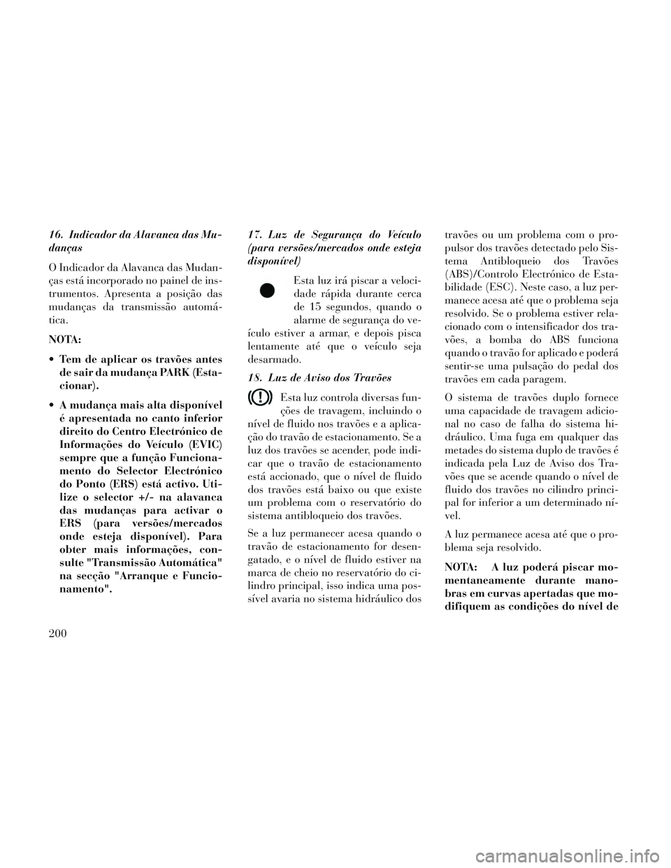 Lancia Voyager 2014 Manual de Uso e Manutenção (in Portuguese) 16. Indicador da Alavanca das Mu-
danças
O Indicador da Alavanca das Mudan-
ças está incorporado no painel de ins-
trumentos. Apresenta a posição das
mudanças da transmissão automá-
tica.
NOTA Lancia Voyager 2014 Manual de Uso e Manutenção (in Portuguese) 16. Indicador da Alavanca das Mu-
danças
O Indicador da Alavanca das Mudan-
ças está incorporado no painel de ins-
trumentos. Apresenta a posição das
mudanças da transmissão automá-
tica.
NOTA