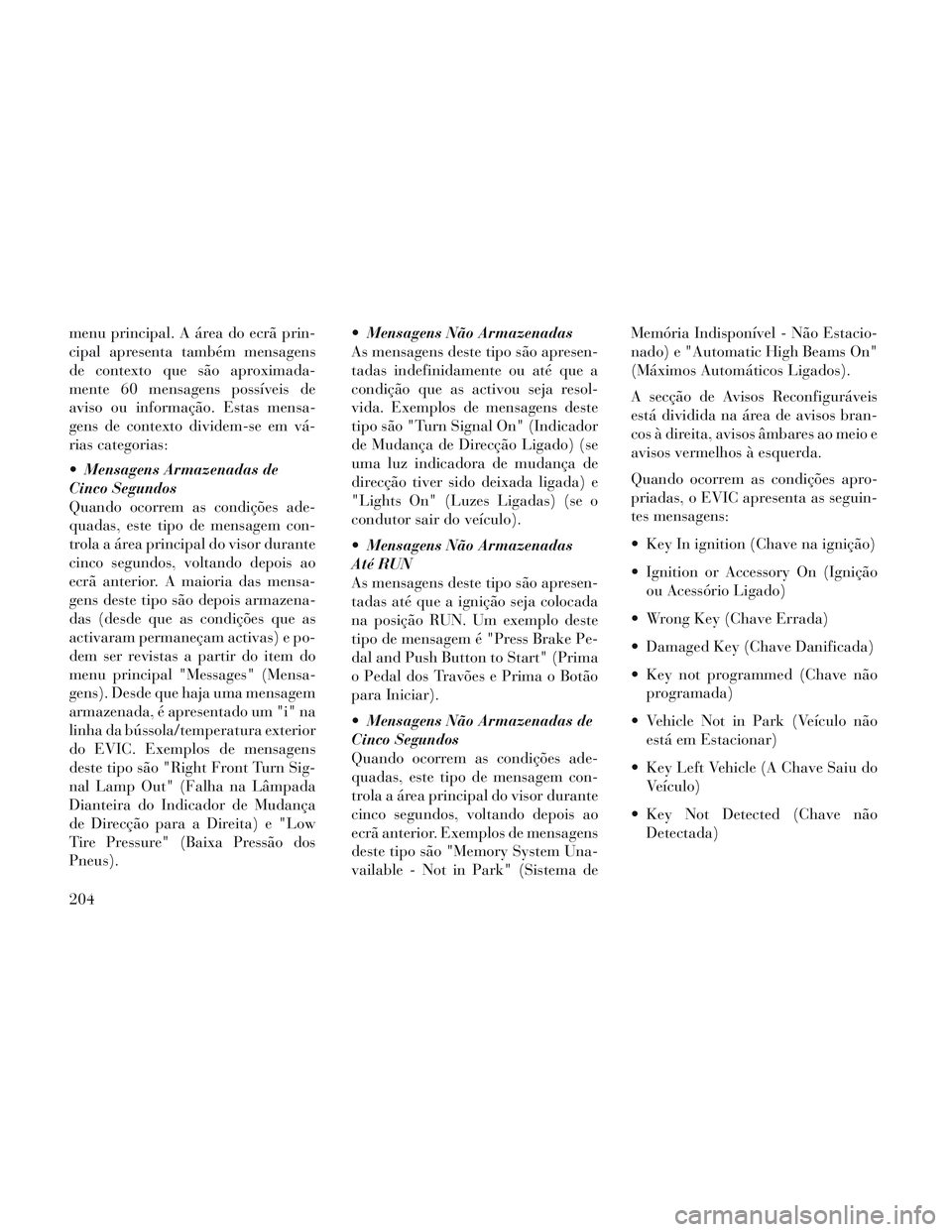 Lancia Voyager 2014 Manual de Uso e Manutenção (in Portuguese) menu principal. A área do ecrã prin-
cipal apresenta também mensagens
de contexto que são aproximada-
mente 60 mensagens possíveis de
aviso ou informação. Estas mensa-
gens de contexto dividem- Lancia Voyager 2014 Manual de Uso e Manutenção (in Portuguese) menu principal. A área do ecrã prin-
cipal apresenta também mensagens
de contexto que são aproximada-
mente 60 mensagens possíveis de
aviso ou informação. Estas mensa-
gens de contexto dividem-