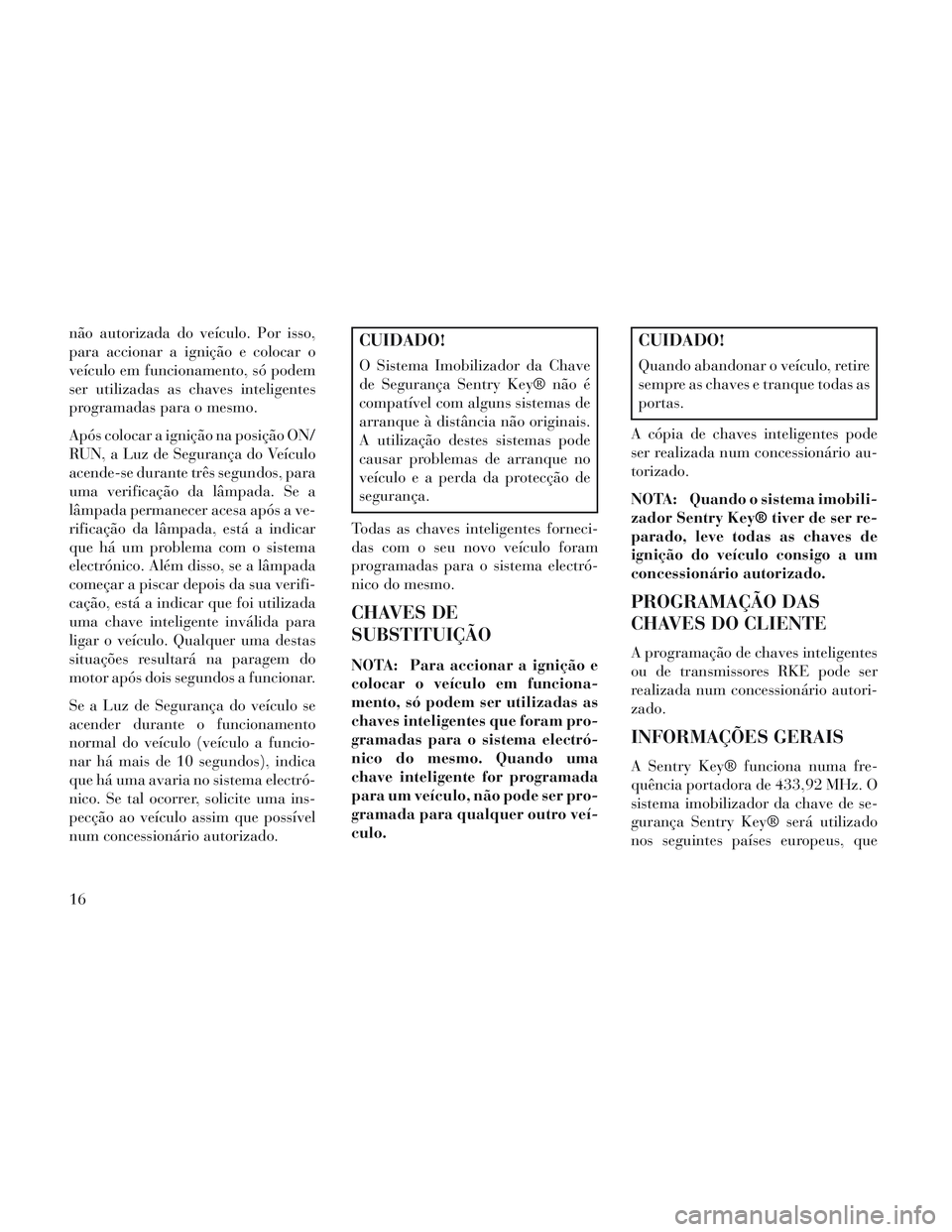Lancia Voyager 2014 Manual de Uso e Manutenção (in Portuguese) não autorizada do veículo. Por isso,
para accionar a ignição e colocar o
veículo em funcionamento, só podem
ser utilizadas as chaves inteligentes
programadas para o mesmo.
Após colocar a igniç Lancia Voyager 2014 Manual de Uso e Manutenção (in Portuguese) não autorizada do veículo. Por isso,
para accionar a ignição e colocar o
veículo em funcionamento, só podem
ser utilizadas as chaves inteligentes
programadas para o mesmo.
Após colocar a igniç