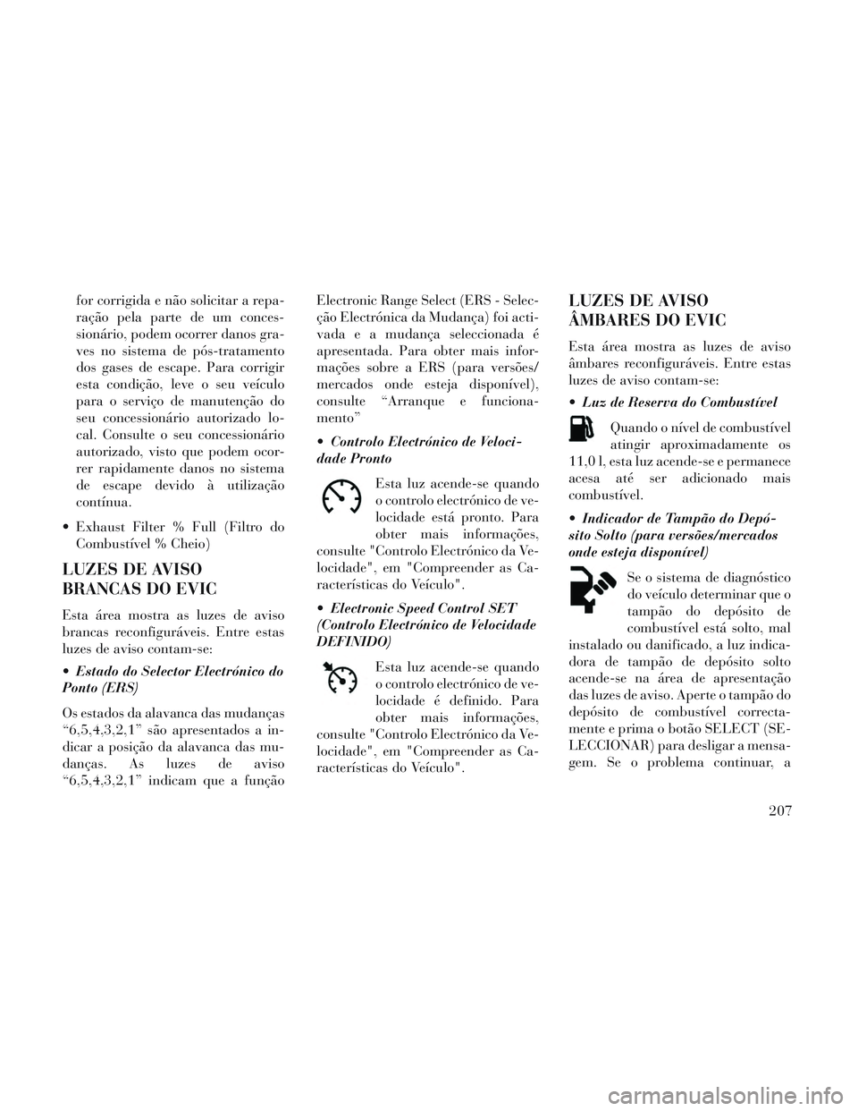 Lancia Voyager 2014 Manual de Uso e Manutenção (in Portuguese) for corrigida e não solicitar a repa-
ração pela parte de um conces-
sionário, podem ocorrer danos gra-
ves no sistema de pós-tratamento
dos gases de escape. Para corrigir
esta condição, leve o Lancia Voyager 2014 Manual de Uso e Manutenção (in Portuguese) for corrigida e não solicitar a repa-
ração pela parte de um conces-
sionário, podem ocorrer danos gra-
ves no sistema de pós-tratamento
dos gases de escape. Para corrigir
esta condição, leve o