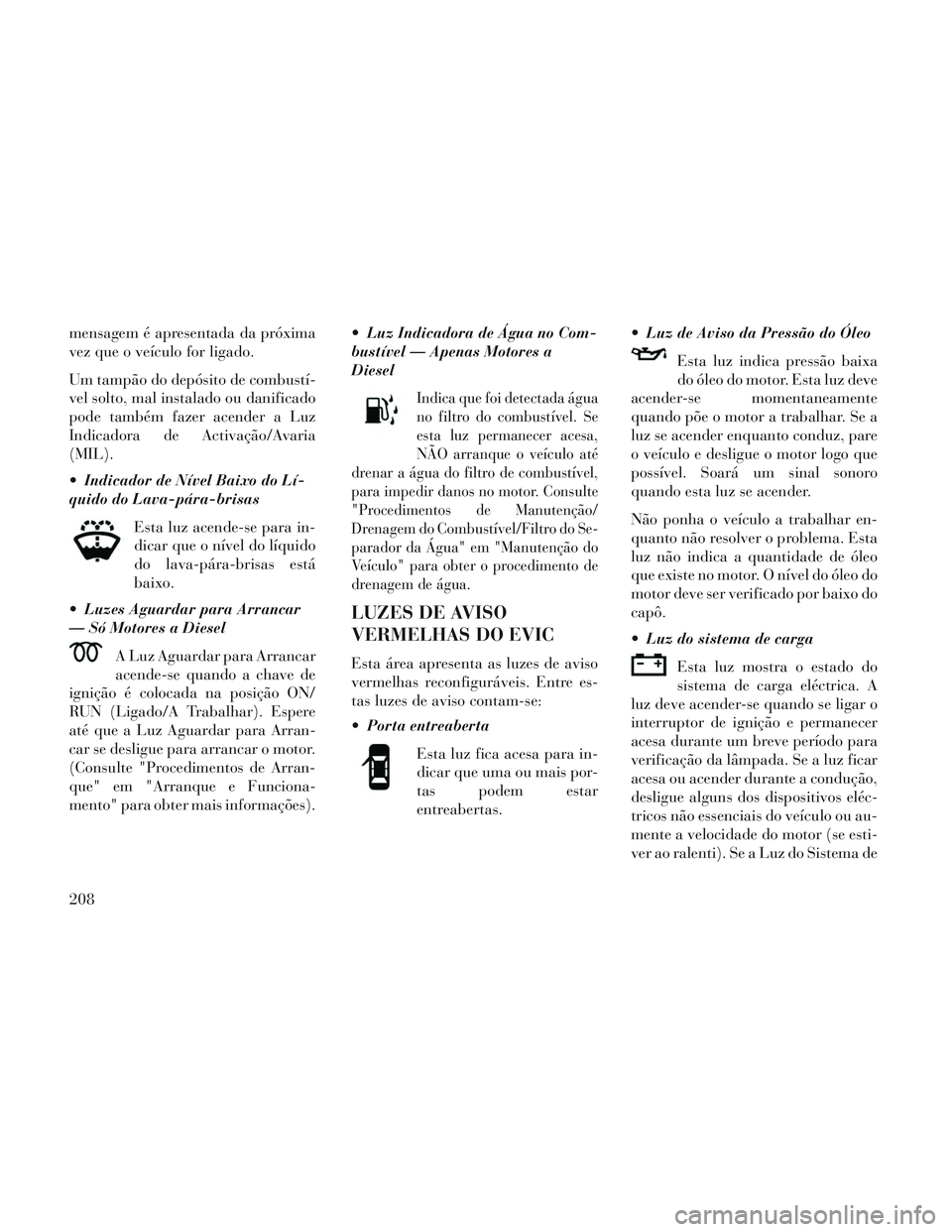 Lancia Voyager 2014 Manual de Uso e Manutenção (in Portuguese) mensagem é apresentada da próxima
vez que o veículo for ligado.
Um tampão do depósito de combustí-
vel solto, mal instalado ou danificado
pode também fazer acender a Luz
Indicadora de Activaç Lancia Voyager 2014 Manual de Uso e Manutenção (in Portuguese) mensagem é apresentada da próxima
vez que o veículo for ligado.
Um tampão do depósito de combustí-
vel solto, mal instalado ou danificado
pode também fazer acender a Luz
Indicadora de Activaç