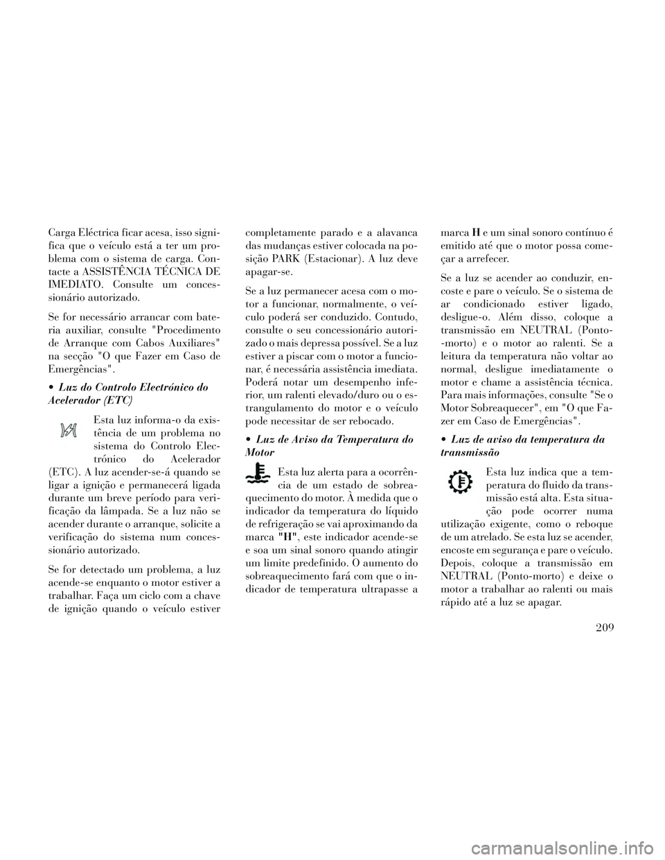 Lancia Voyager 2014 Manual de Uso e Manutenção (in Portuguese) Carga Eléctrica ficar acesa, isso signi-
fica que o veículo está a ter um pro-
blema com o sistema de carga. Con-
tacte a ASSISTÊNCIA TÉCNICA DE
IMEDIATO. Consulte um conces-
sionário autorizado Lancia Voyager 2014 Manual de Uso e Manutenção (in Portuguese) Carga Eléctrica ficar acesa, isso signi-
fica que o veículo está a ter um pro-
blema com o sistema de carga. Con-
tacte a ASSISTÊNCIA TÉCNICA DE
IMEDIATO. Consulte um conces-
sionário autorizado