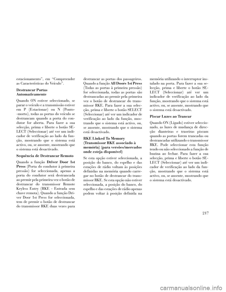 Lancia Voyager 2014 Manual de Uso e Manutenção (in Portuguese) estacionamento”, em “Compreender
as Características do Veículo”.
Destrancar Portas
Automaticamente
Quando ON estiver seleccionado, se
parar o veículo e a transmissão estiver
em P (Estacionar Lancia Voyager 2014 Manual de Uso e Manutenção (in Portuguese) estacionamento”, em “Compreender
as Características do Veículo”.
Destrancar Portas
Automaticamente
Quando ON estiver seleccionado, se
parar o veículo e a transmissão estiver
em P (Estacionar