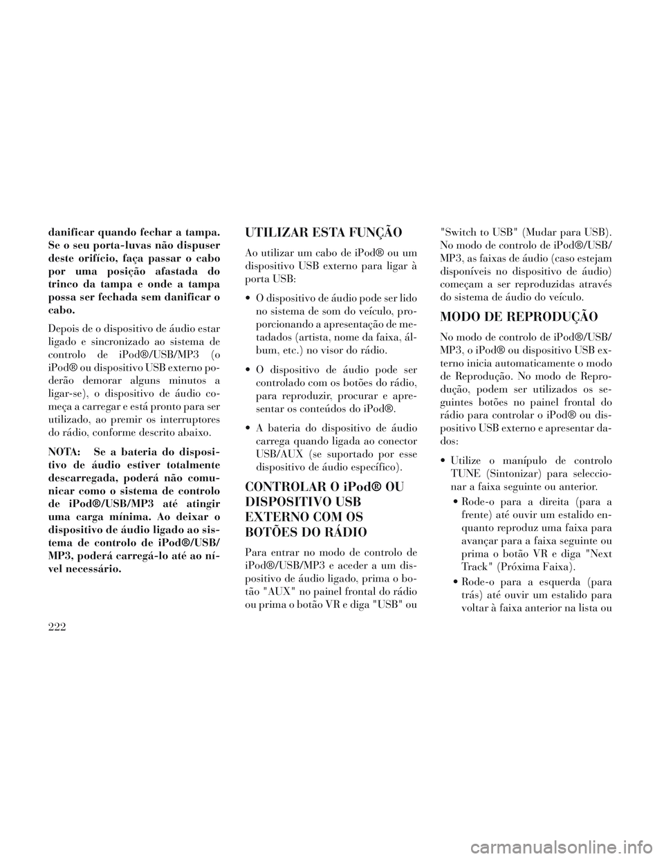 Lancia Voyager 2014 Manual de Uso e Manutenção (in Portuguese) danificar quando fechar a tampa.
Se o seu porta-luvas não dispuser
deste orifício, faça passar o cabo
por uma posição afastada do
trinco da tampa e onde a tampa
possa ser fechada sem danificar o
Lancia Voyager 2014 Manual de Uso e Manutenção (in Portuguese) danificar quando fechar a tampa.
Se o seu porta-luvas não dispuser
deste orifício, faça passar o cabo
por uma posição afastada do
trinco da tampa e onde a tampa
possa ser fechada sem danificar o