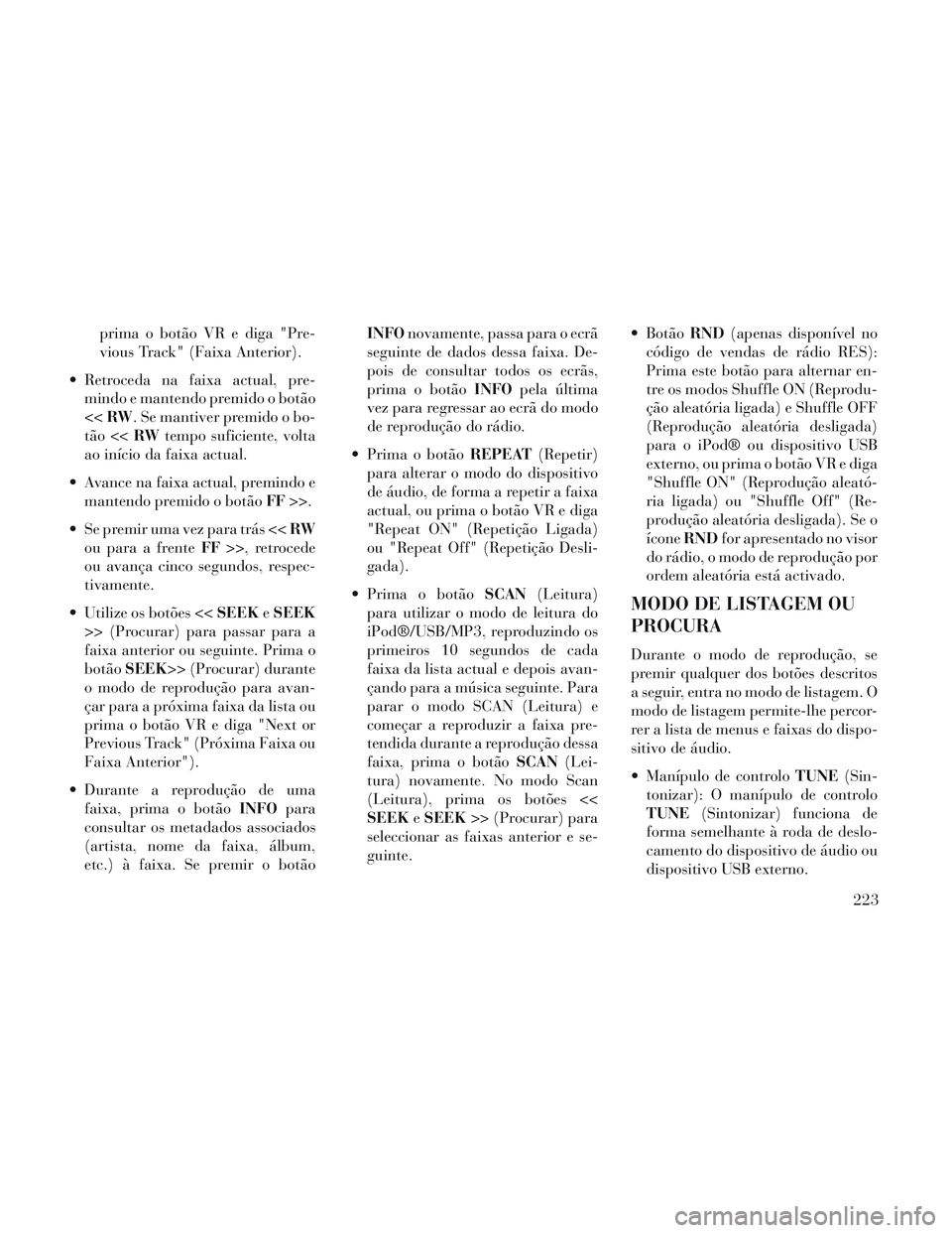 Lancia Voyager 2014 Manual de Uso e Manutenção (in Portuguese) prima o botão VR e diga "Pre-
vious Track" (Faixa Anterior).
Retroceda na faixa actual, pre- mindo e mantendo premido o botão
<< RW . Se mantiver premido o bo-
tão << RWtempo suficiente, volta
ao Lancia Voyager 2014 Manual de Uso e Manutenção (in Portuguese) prima o botão VR e diga "Pre-
vious Track" (Faixa Anterior).
Retroceda na faixa actual, pre- mindo e mantendo premido o botão
<< RW . Se mantiver premido o bo-
tão << RWtempo suficiente, volta
ao