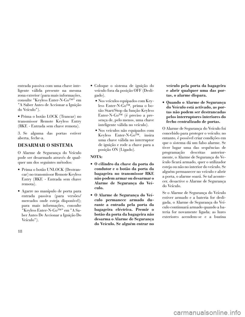 Lancia Voyager 2014 Manual de Uso e Manutenção (in Portuguese) entrada passiva com uma chave inte-
ligente válida presente na mesma
zona exterior (para mais informações,
consulte "Keyless Enter-N-Go™" em
"A Saber Antes de Accionar a Ignição
do Veículo").
Lancia Voyager 2014 Manual de Uso e Manutenção (in Portuguese) entrada passiva com uma chave inte-
ligente válida presente na mesma
zona exterior (para mais informações,
consulte "Keyless Enter-N-Go™" em
"A Saber Antes de Accionar a Ignição
do Veículo").