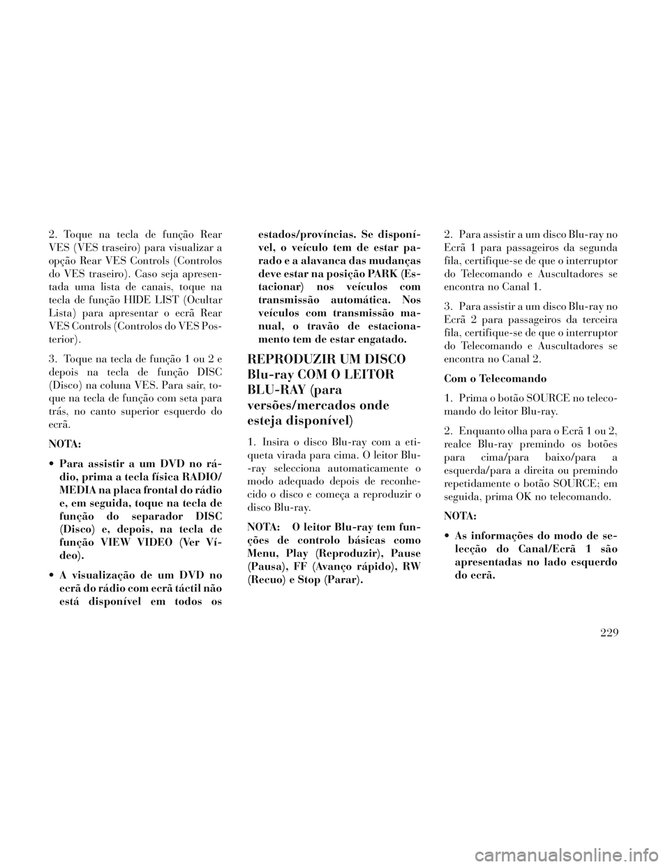 Lancia Voyager 2014  Manual de Uso e Manutenção (in Portuguese) 2. Toque na tecla de função Rear
VES (VES traseiro) para visualizar a
opção Rear VES Controls (Controlos
do VES traseiro). Caso seja apresen-
tada uma lista de canais, toque na
tecla de função H