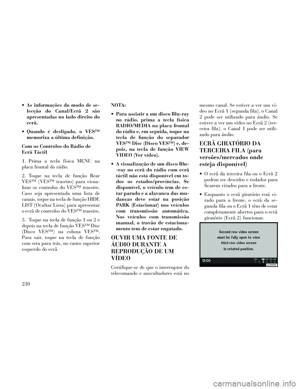 Lancia Voyager 2014  Manual de Uso e Manutenção (in Portuguese)  As informações do modo de se-lecção do Canal/Ecrã 2 são
apresentadas no lado direito do
ecrã.
 Quando é desligado, o VES™ memoriza a última definição.
Com os Controlos do Rádio de
Ecrã