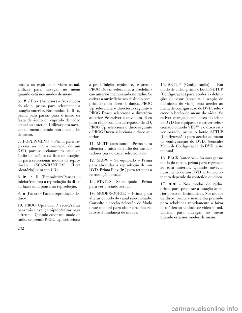 Lancia Voyager 2014  Manual de Uso e Manutenção (in Portuguese) música ou capítulo de vídeo actual.
Utilizar para navegar no menu
quando está nos modos de menu.
6.▼/ Prev (Anterior) – Nos modos
do rádio, prima para seleccionar a
estação anterior. Nos mo