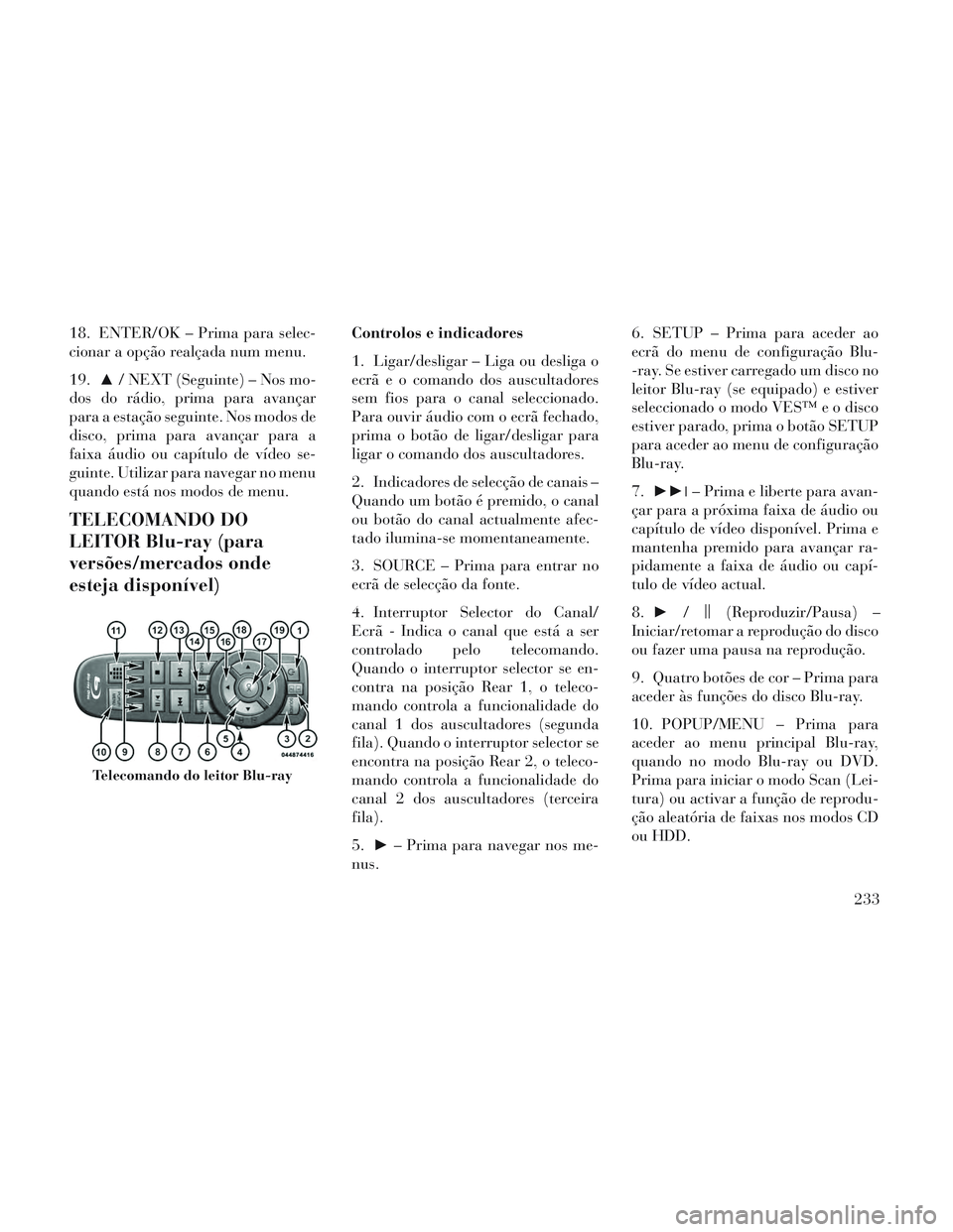 Lancia Voyager 2014  Manual de Uso e Manutenção (in Portuguese) 18. ENTER/OK – Prima para selec-
cionar a opção realçada num menu.
19.▲/ NEXT (Seguinte) – Nos mo-
dos do rádio, prima para avançar
para a estação seguinte. Nos modos de
disco, prima para