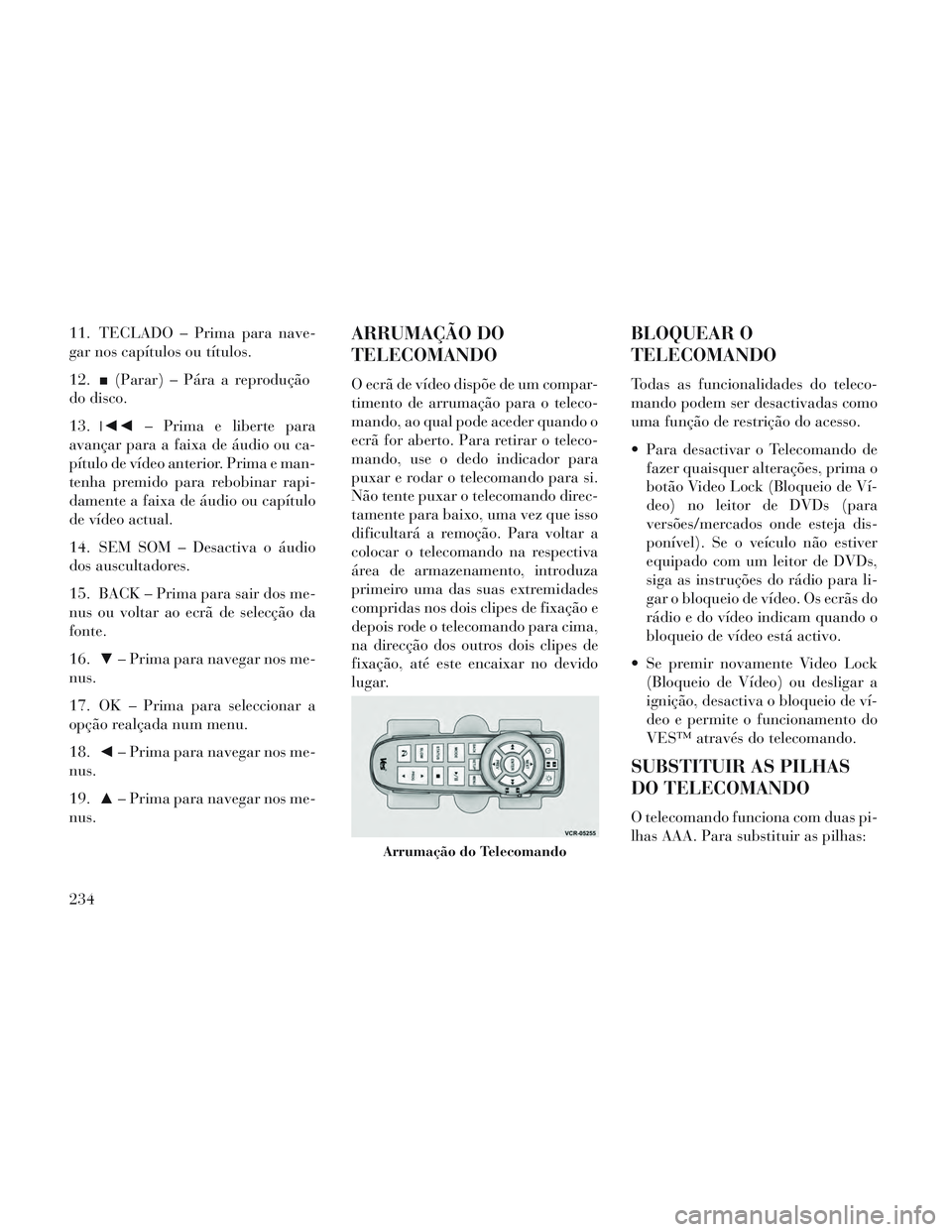 Lancia Voyager 2014  Manual de Uso e Manutenção (in Portuguese) 11. TECLADO – Prima para nave-
gar nos capítulos ou títulos.
12.■(Parar) – Pára a reprodução
do disco.
13. ◄◄ – Prima e liberte para
avançar para a faixa de áudio ou ca-
pítulo de