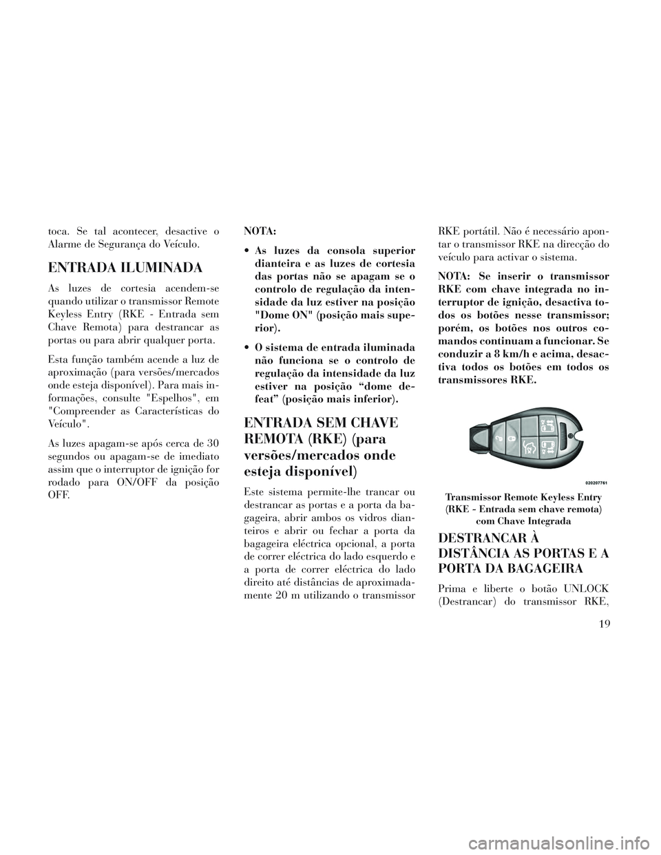 Lancia Voyager 2014 Manual de Uso e Manutenção (in Portuguese) toca. Se tal acontecer, desactive o
Alarme de Segurança do Veículo.
ENTRADA ILUMINADA
As luzes de cortesia acendem-se
quando utilizar o transmissor Remote
Keyless Entry (RKE - Entrada sem
Chave Remo Lancia Voyager 2014 Manual de Uso e Manutenção (in Portuguese) toca. Se tal acontecer, desactive o
Alarme de Segurança do Veículo.
ENTRADA ILUMINADA
As luzes de cortesia acendem-se
quando utilizar o transmissor Remote
Keyless Entry (RKE - Entrada sem
Chave Remo