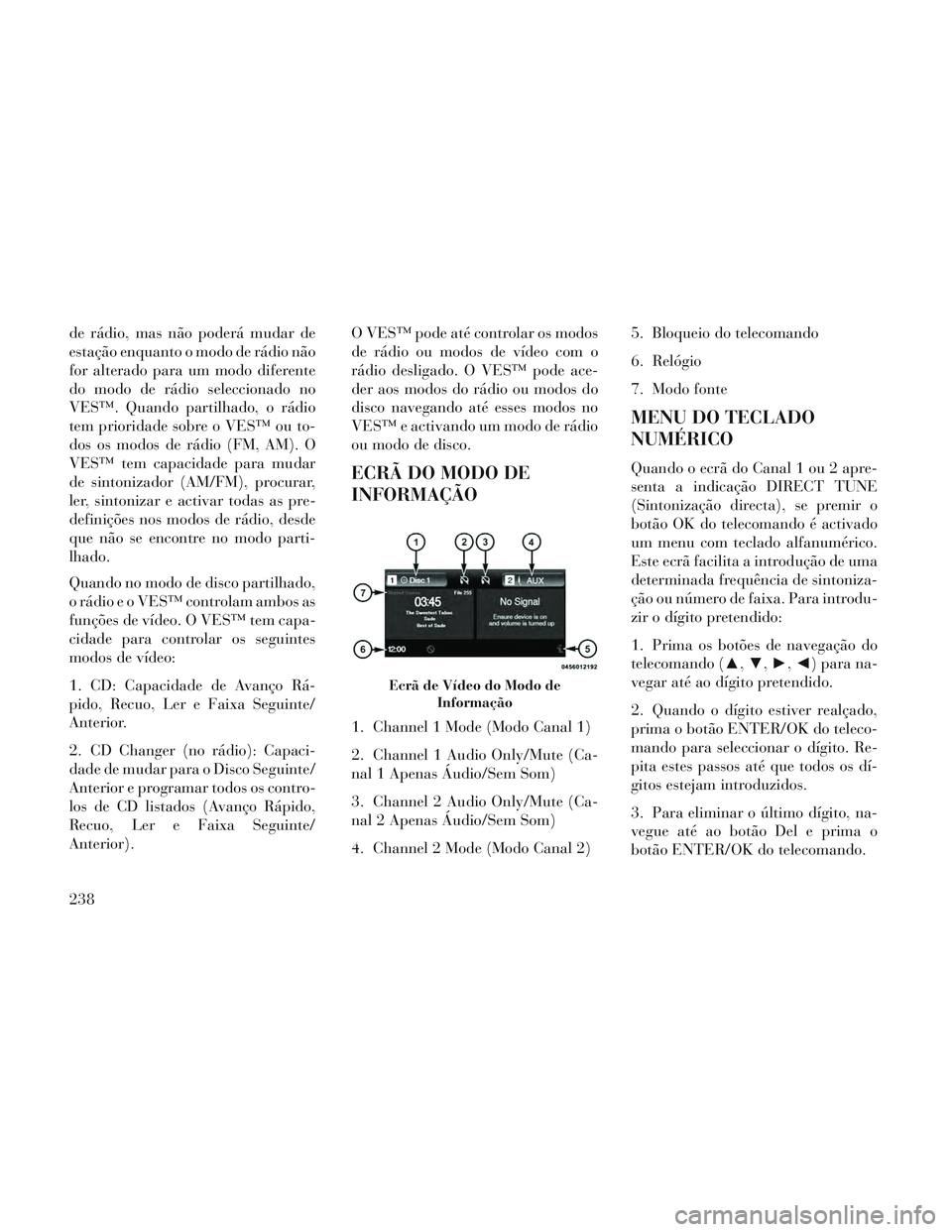 Lancia Voyager 2014 Manual de Uso e Manutenção (in Portuguese) de rádio, mas não poderá mudar de
estação enquanto o modo de rádio não
for alterado para um modo diferente
do modo de rádio seleccionado no
VES™. Quando partilhado, o rádio
tem prioridade s Lancia Voyager 2014 Manual de Uso e Manutenção (in Portuguese) de rádio, mas não poderá mudar de
estação enquanto o modo de rádio não
for alterado para um modo diferente
do modo de rádio seleccionado no
VES™. Quando partilhado, o rádio
tem prioridade s