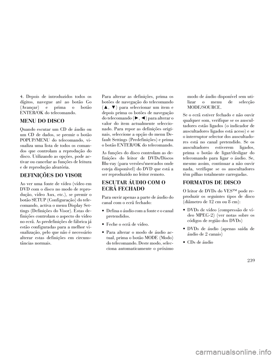 Lancia Voyager 2014  Manual de Uso e Manutenção (in Portuguese) 4. Depois de introduzidos todos os
dígitos, navegue até ao botão Go
(Avançar) e prima o botão
ENTER/OK do telecomando.
MENU DO DISCO
Quando escutar um CD de áudio ou
um CD de dados, se premir o 