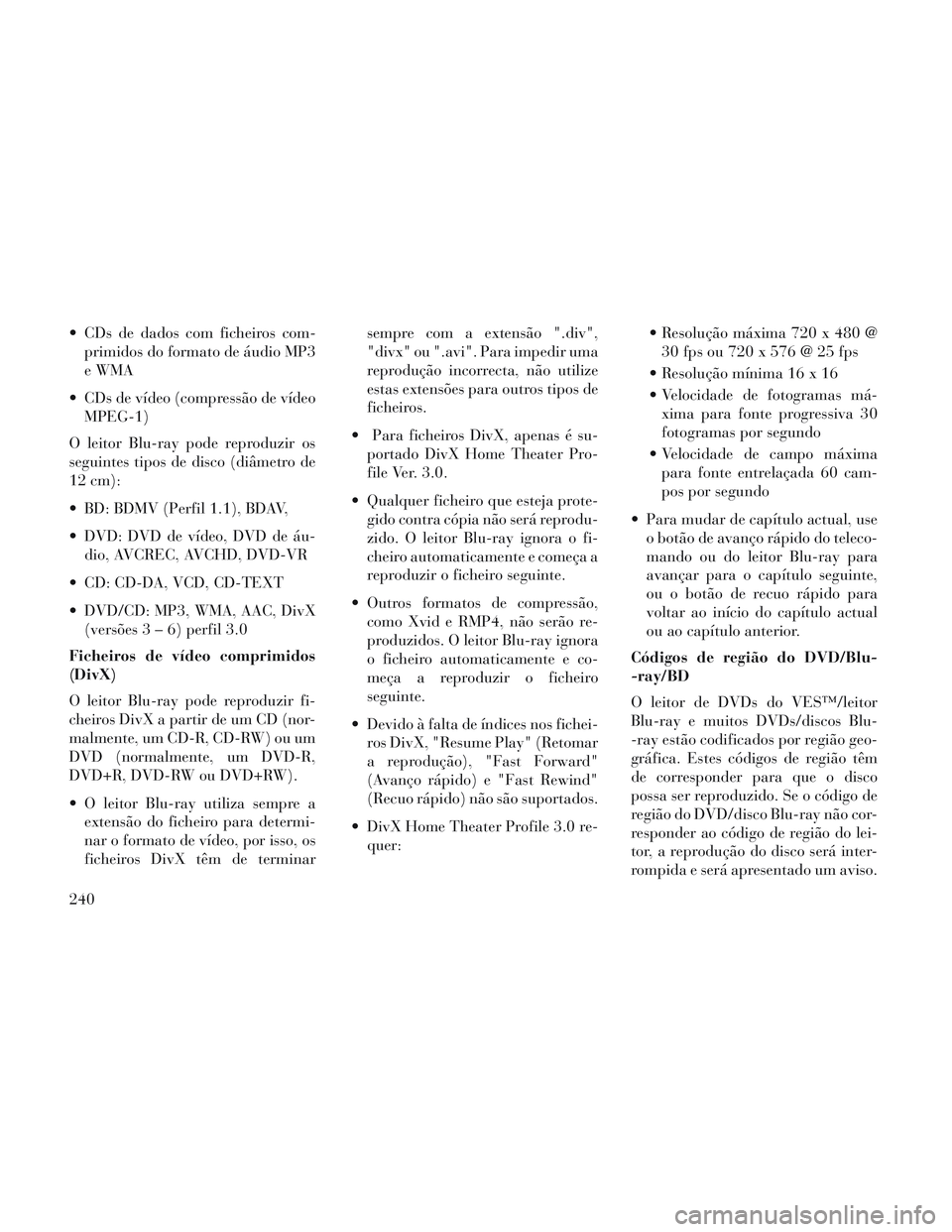 Lancia Voyager 2014 Manual de Uso e Manutenção (in Portuguese) CDs de dados com ficheiros com-primidos do formato de áudio MP3
eWMA
CDs de vídeo (compressão de vídeo MPEG-1)
O leitor Blu-ray pode reproduzir os
seguintes tipos de disco (diâmetro de
12 cm):
Lancia Voyager 2014 Manual de Uso e Manutenção (in Portuguese) CDs de dados com ficheiros com-primidos do formato de áudio MP3
eWMA
CDs de vídeo (compressão de vídeo MPEG-1)
O leitor Blu-ray pode reproduzir os
seguintes tipos de disco (diâmetro de
12 cm):