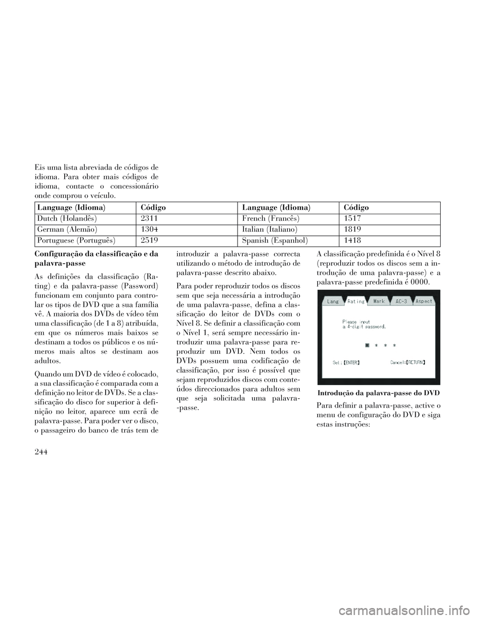 Lancia Voyager 2014 Manual de Uso e Manutenção (in Portuguese) Eis uma lista abreviada de códigos de
idioma. Para obter mais códigos de
idioma, contacte o concessionário
onde comprou o veículo.
Language (Idioma) CódigoLanguage (Idioma) Código
Dutch (Holand Lancia Voyager 2014 Manual de Uso e Manutenção (in Portuguese) Eis uma lista abreviada de códigos de
idioma. Para obter mais códigos de
idioma, contacte o concessionário
onde comprou o veículo.
Language (Idioma) CódigoLanguage (Idioma) Código
Dutch (Holand