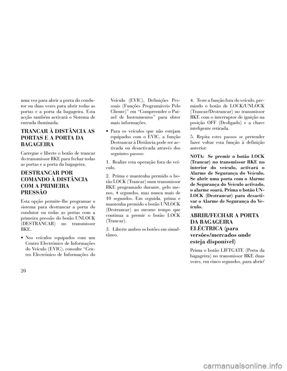 Lancia Voyager 2014 Manual de Uso e Manutenção (in Portuguese) uma vez para abrir a porta do condu-
tor ou duas vezes para abrir todas as
portas e a porta da bagageira. Esta
acção também activará o Sistema de
entrada iluminada.
TRANCAR À DISTÂNCIA AS
PORTAS Lancia Voyager 2014 Manual de Uso e Manutenção (in Portuguese) uma vez para abrir a porta do condu-
tor ou duas vezes para abrir todas as
portas e a porta da bagageira. Esta
acção também activará o Sistema de
entrada iluminada.
TRANCAR À DISTÂNCIA AS
PORTAS