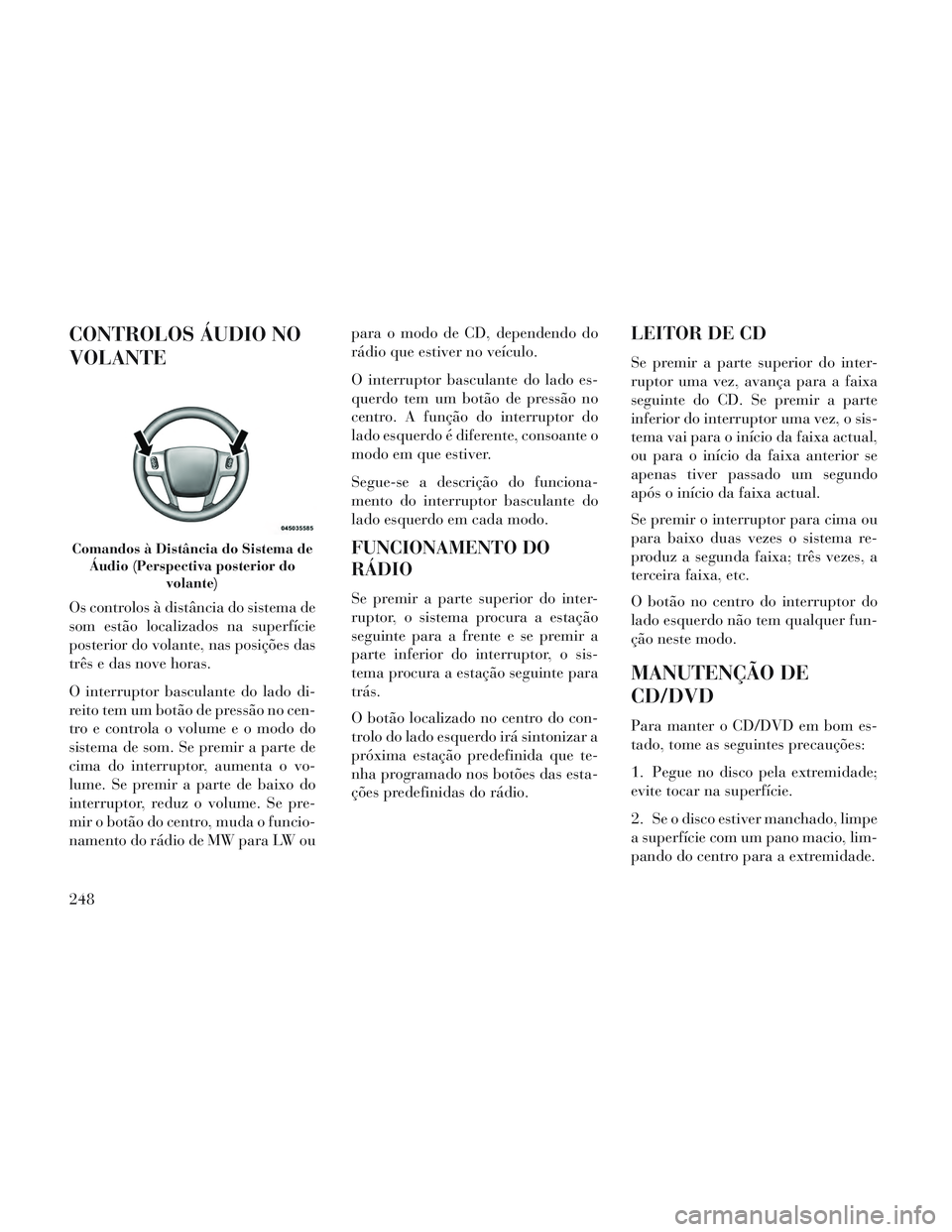 Lancia Voyager 2014 Manual de Uso e Manutenção (in Portuguese) CONTROLOS ÁUDIO NO
VOLANTE
Os controlos à distância do sistema de
som estão localizados na superfície
posterior do volante, nas posições das
três e das nove horas.
O interruptor basculante do Lancia Voyager 2014 Manual de Uso e Manutenção (in Portuguese) CONTROLOS ÁUDIO NO
VOLANTE
Os controlos à distância do sistema de
som estão localizados na superfície
posterior do volante, nas posições das
três e das nove horas.
O interruptor basculante do