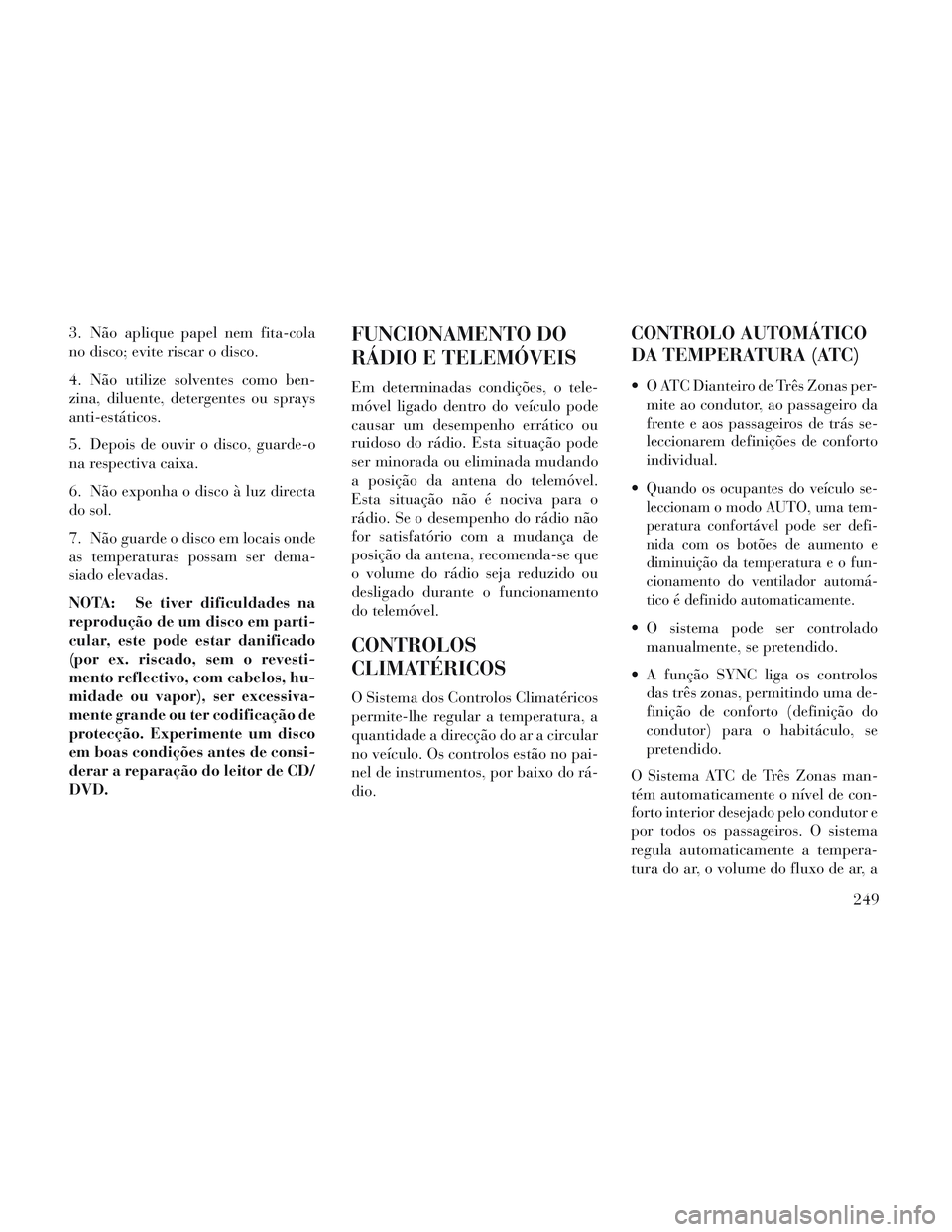 Lancia Voyager 2014 Manual de Uso e Manutenção (in Portuguese) 3. Não aplique papel nem fita-cola
no disco; evite riscar o disco.
4. Não utilize solventes como ben-
zina, diluente, detergentes ou sprays
anti-estáticos.
5. Depois de ouvir o disco, guarde-o
na r Lancia Voyager 2014 Manual de Uso e Manutenção (in Portuguese) 3. Não aplique papel nem fita-cola
no disco; evite riscar o disco.
4. Não utilize solventes como ben-
zina, diluente, detergentes ou sprays
anti-estáticos.
5. Depois de ouvir o disco, guarde-o
na r