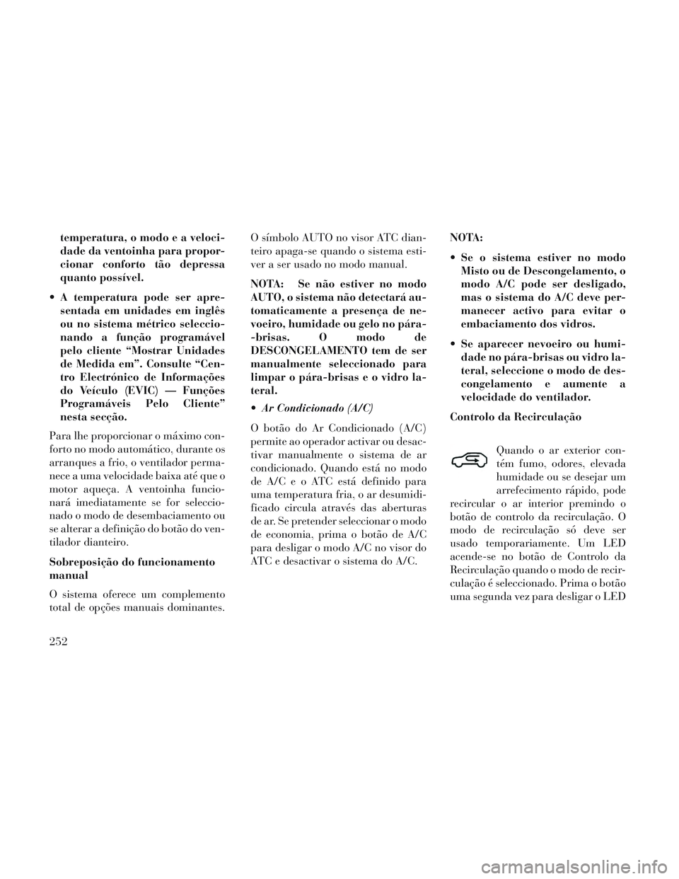 Lancia Voyager 2014 Manual de Uso e Manutenção (in Portuguese) temperatura, o modo e a veloci-
dade da ventoinha para propor-
cionar conforto tão depressa
quanto possível.
A temperatura pode ser apre- sentada em unidades em inglês
ou no sistema métrico selec Lancia Voyager 2014 Manual de Uso e Manutenção (in Portuguese) temperatura, o modo e a veloci-
dade da ventoinha para propor-
cionar conforto tão depressa
quanto possível.
A temperatura pode ser apre- sentada em unidades em inglês
ou no sistema métrico selec