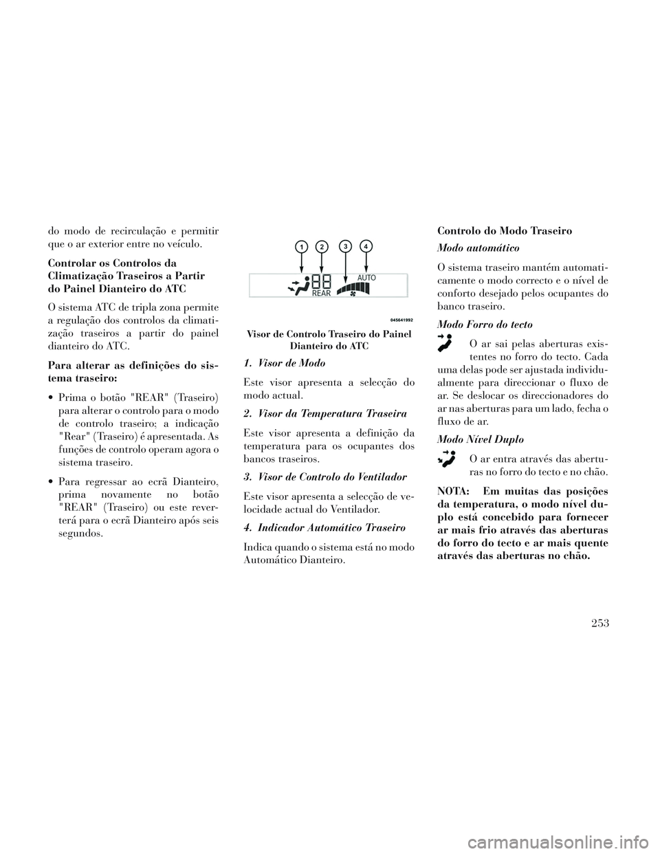 Lancia Voyager 2014 Manual de Uso e Manutenção (in Portuguese) do modo de recirculação e permitir
que o ar exterior entre no veículo.
Controlar os Controlos da
Climatização Traseiros a Partir
do Painel Dianteiro do ATC
O sistema ATC de tripla zona permite
a Lancia Voyager 2014 Manual de Uso e Manutenção (in Portuguese) do modo de recirculação e permitir
que o ar exterior entre no veículo.
Controlar os Controlos da
Climatização Traseiros a Partir
do Painel Dianteiro do ATC
O sistema ATC de tripla zona permite
a